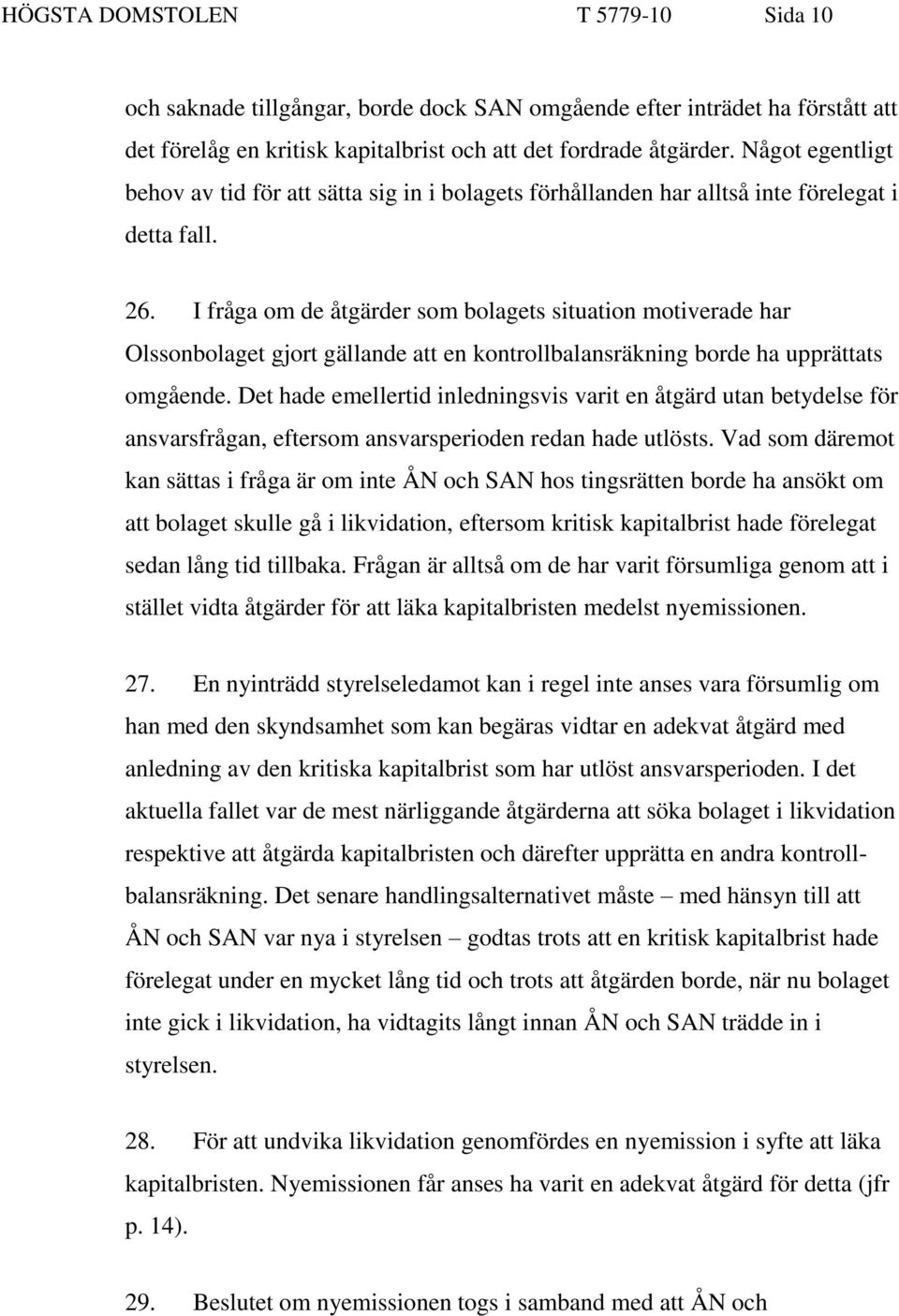 I fråga om de åtgärder som bolagets situation motiverade har Olssonbolaget gjort gällande att en kontrollbalansräkning borde ha upprättats omgående.