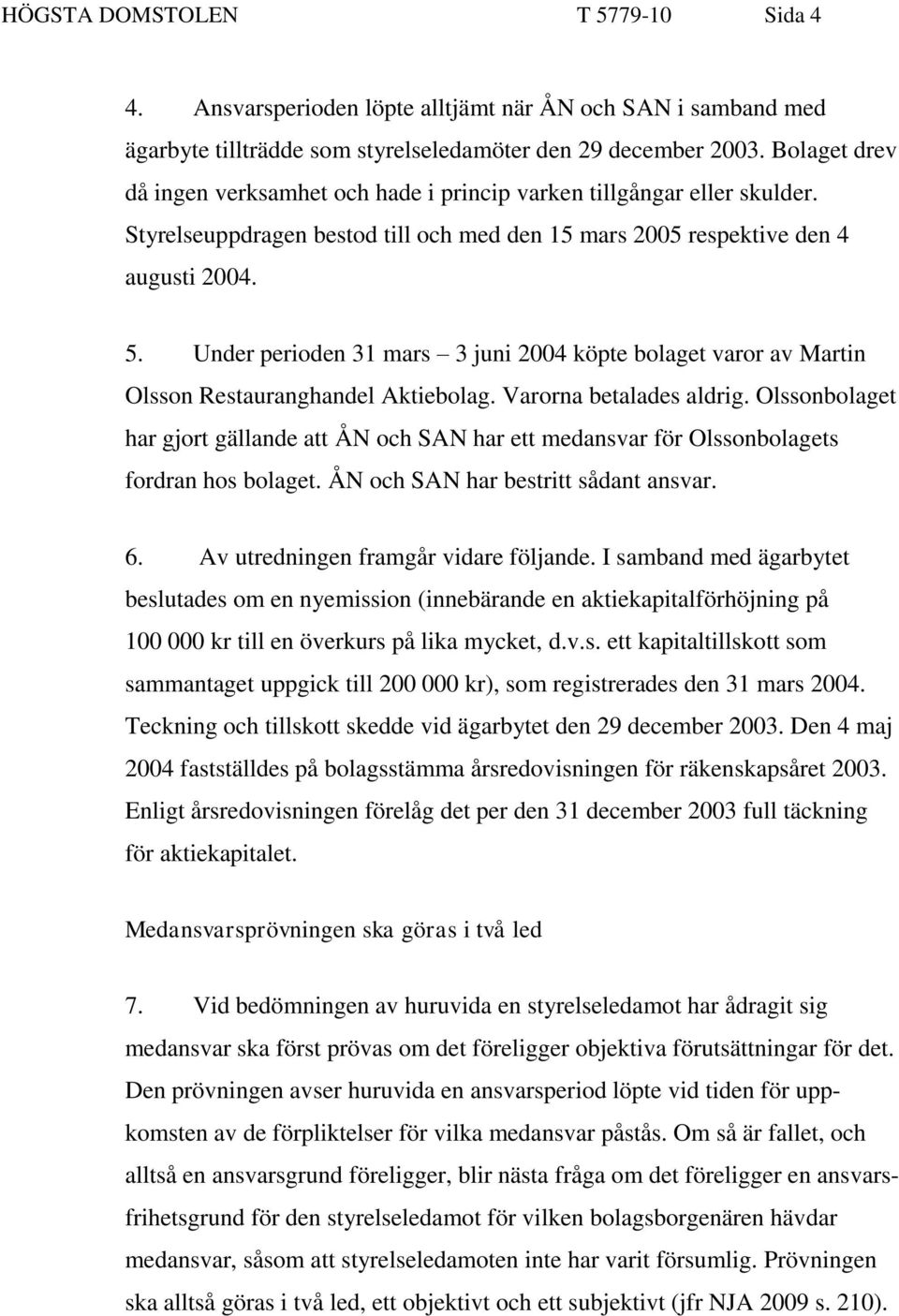 Under perioden 31 mars 3 juni 2004 köpte bolaget varor av Martin Olsson Restauranghandel Aktiebolag. Varorna betalades aldrig.