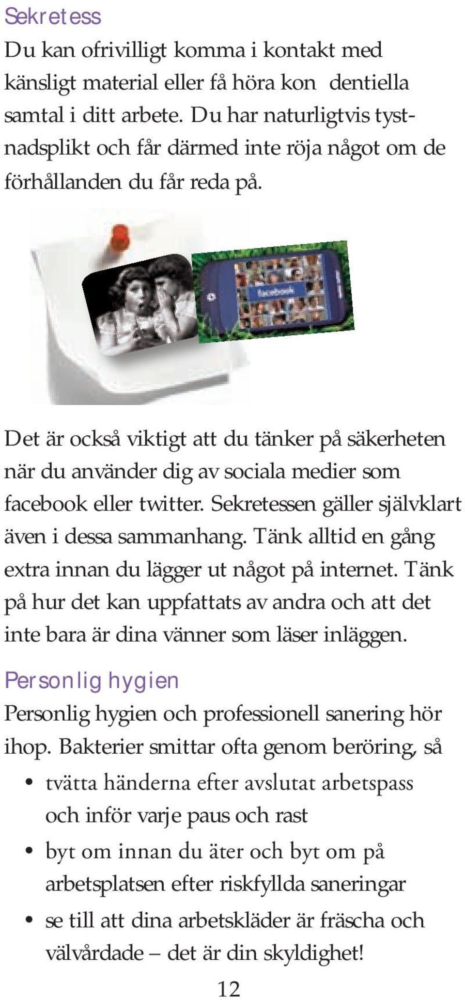 Det är också viktigt att du tänker på säkerheten när du använder dig av sociala medier som facebook eller twitter. Sekretessen gäller självklart även i dessa sammanhang.