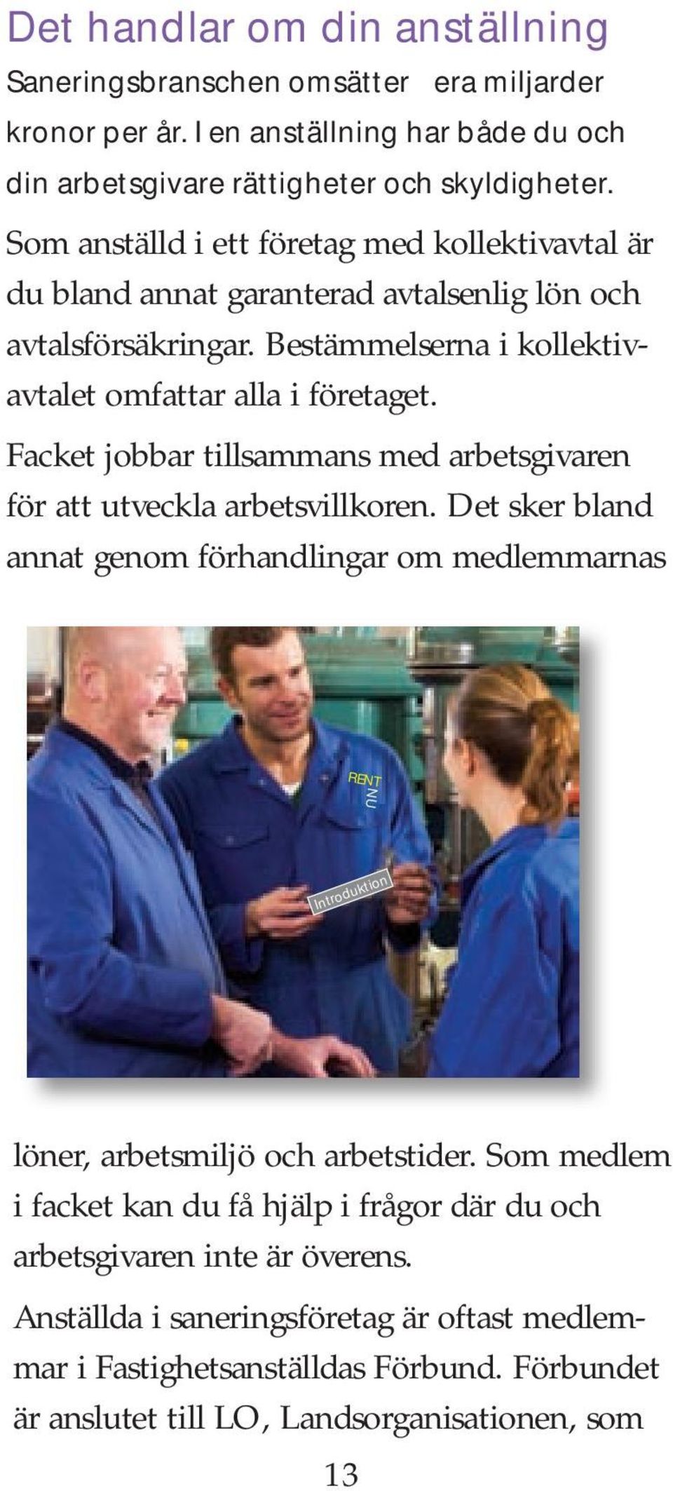 Facket jobbar tillsammans med arbetsgivaren för att utveckla arbetsvillkoren. Det sker bland annat genom förhandlingar om medlemmarnas RENT NU Introduktion löner, arbetsmiljö och arbetstider.