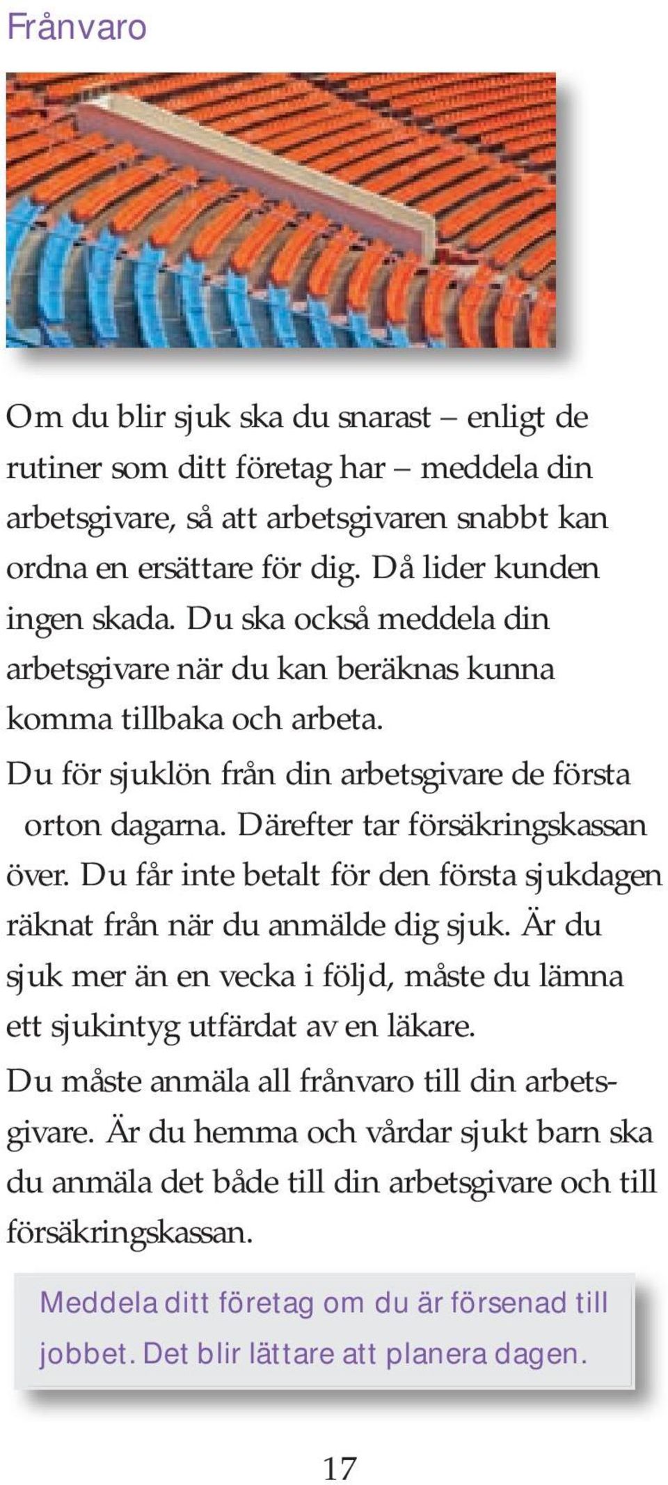 Du får inte betalt för den första sjukdagen räknat från när du anmälde dig sjuk. Är du sjuk mer än en vecka i följd, måste du lämna ett sjukintyg utfärdat av en läkare.