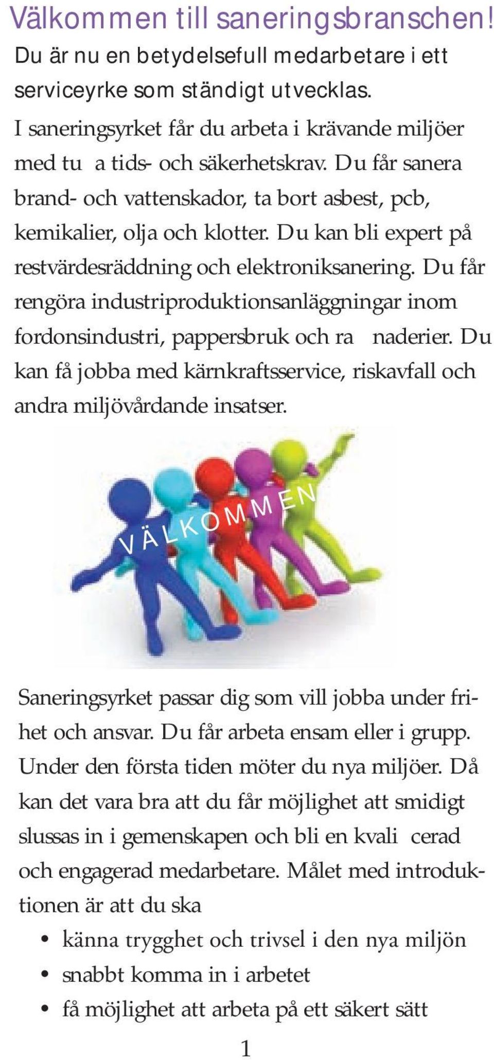 Du får rengöra industriproduktionsanläggningar inom fordonsindustri, pappersbruk och raffinaderier. Du kan få jobba med kärnkraftsservice, riskavfall och andra miljövårdande insatser.