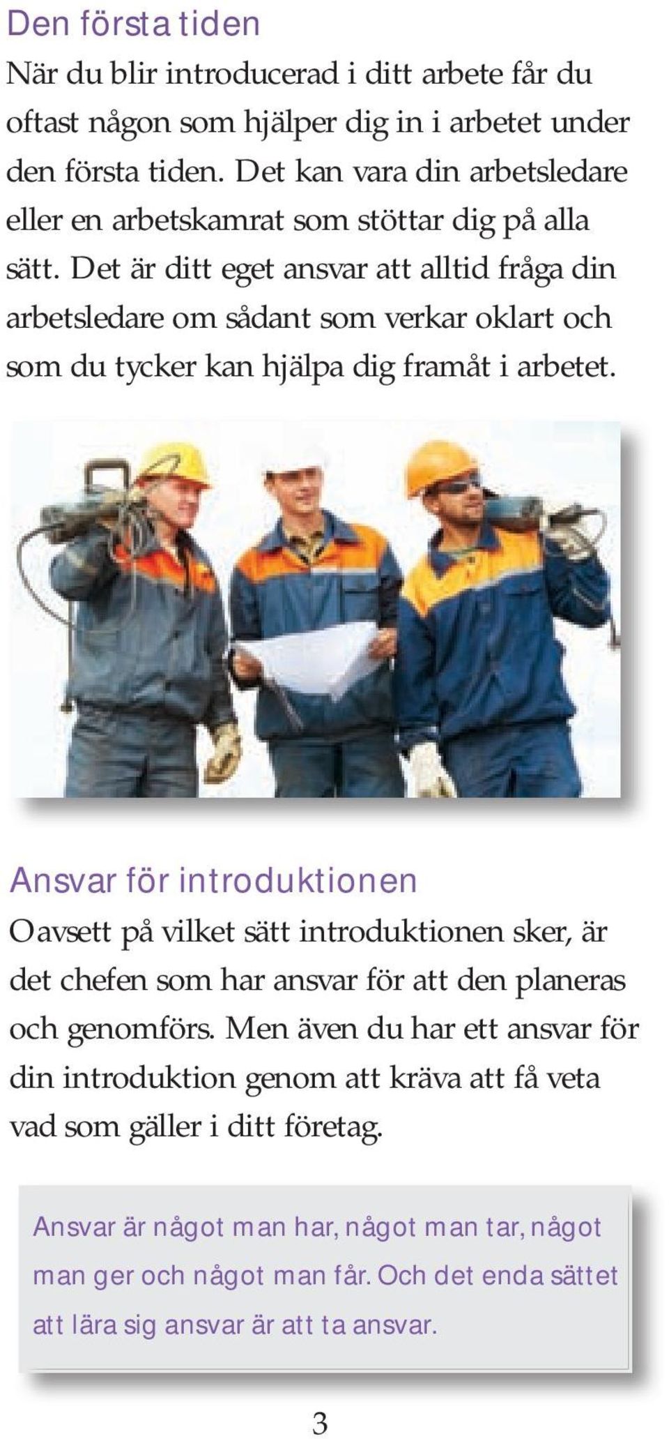 Det är ditt eget ansvar att alltid fråga din arbetsledare om sådant som verkar oklart och som du tycker kan hjälpa dig framåt i arbetet.