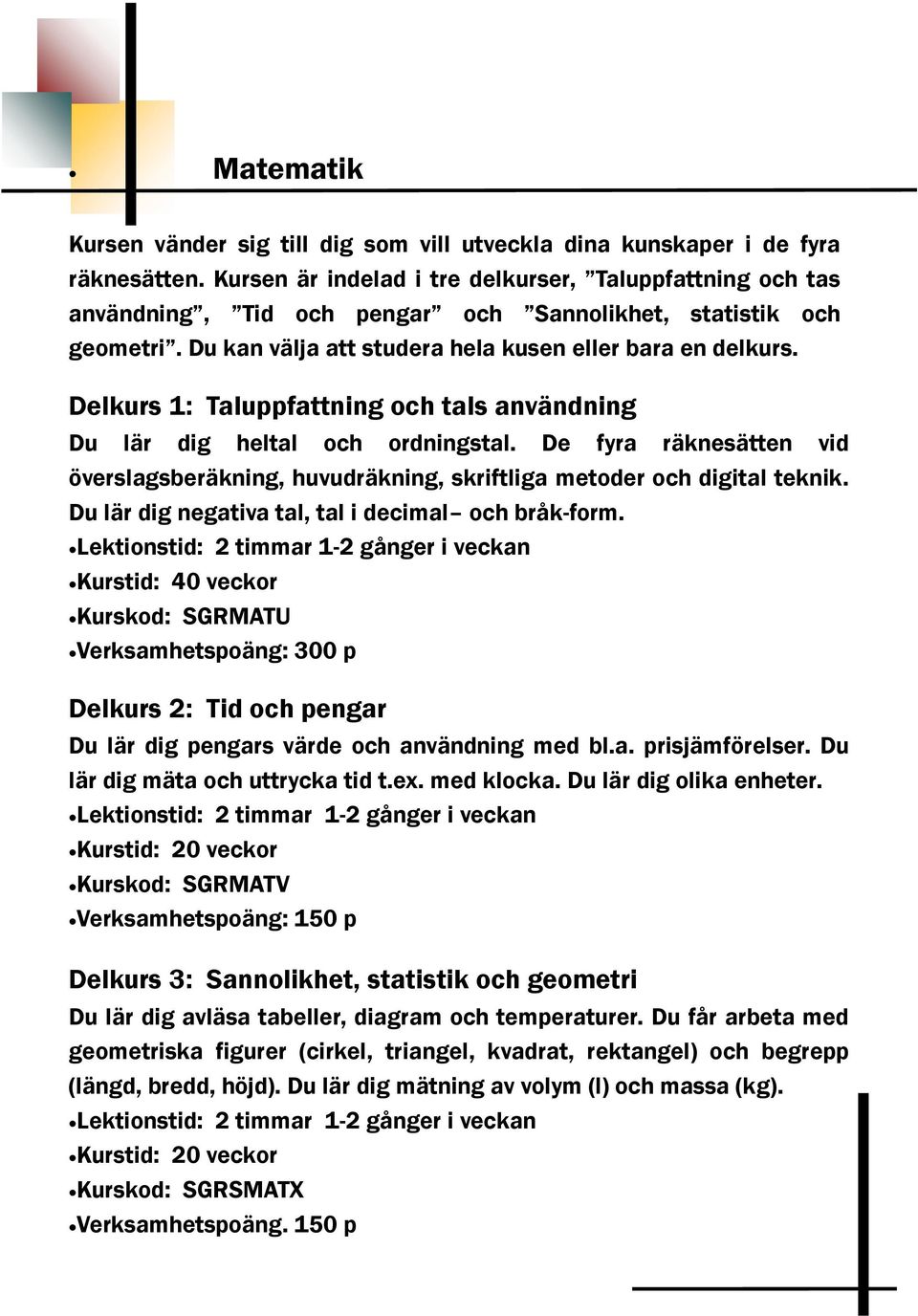 Delkurs 1: Taluppfattning och tals användning Du lär dig heltal och ordningstal. De fyra räknesätten vid överslagsberäkning, huvudräkning, skriftliga metoder och digital teknik.