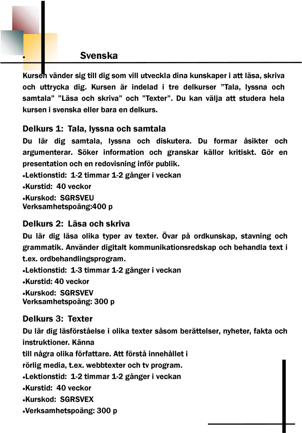 Söker information och granskar källor kritiskt. Gör en presentation och en redovisning inför publik.