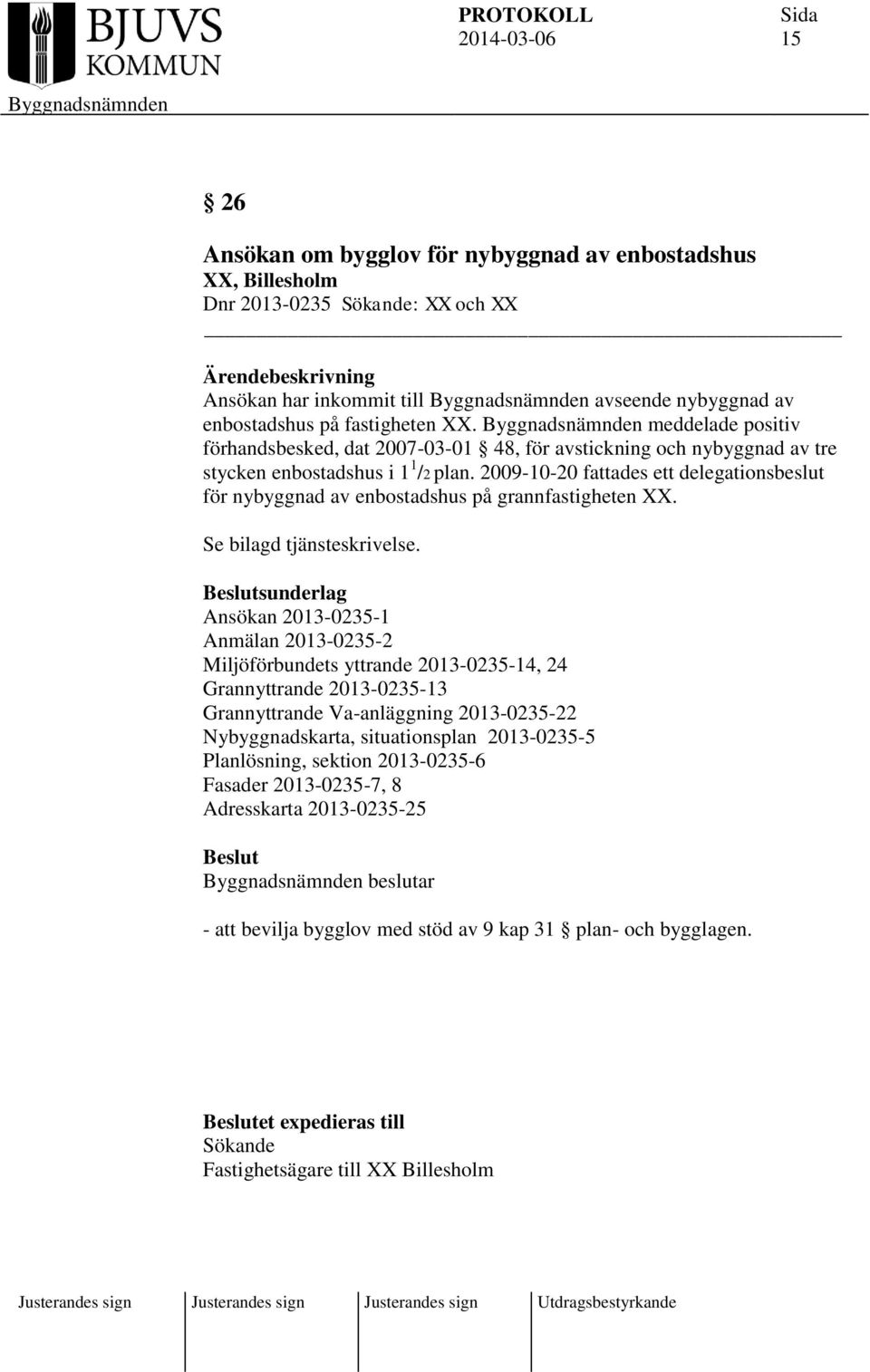 2009-10-20 fattades ett delegationsbeslut för nybyggnad av enbostadshus på grannfastigheten XX. Se bilagd tjänsteskrivelse.