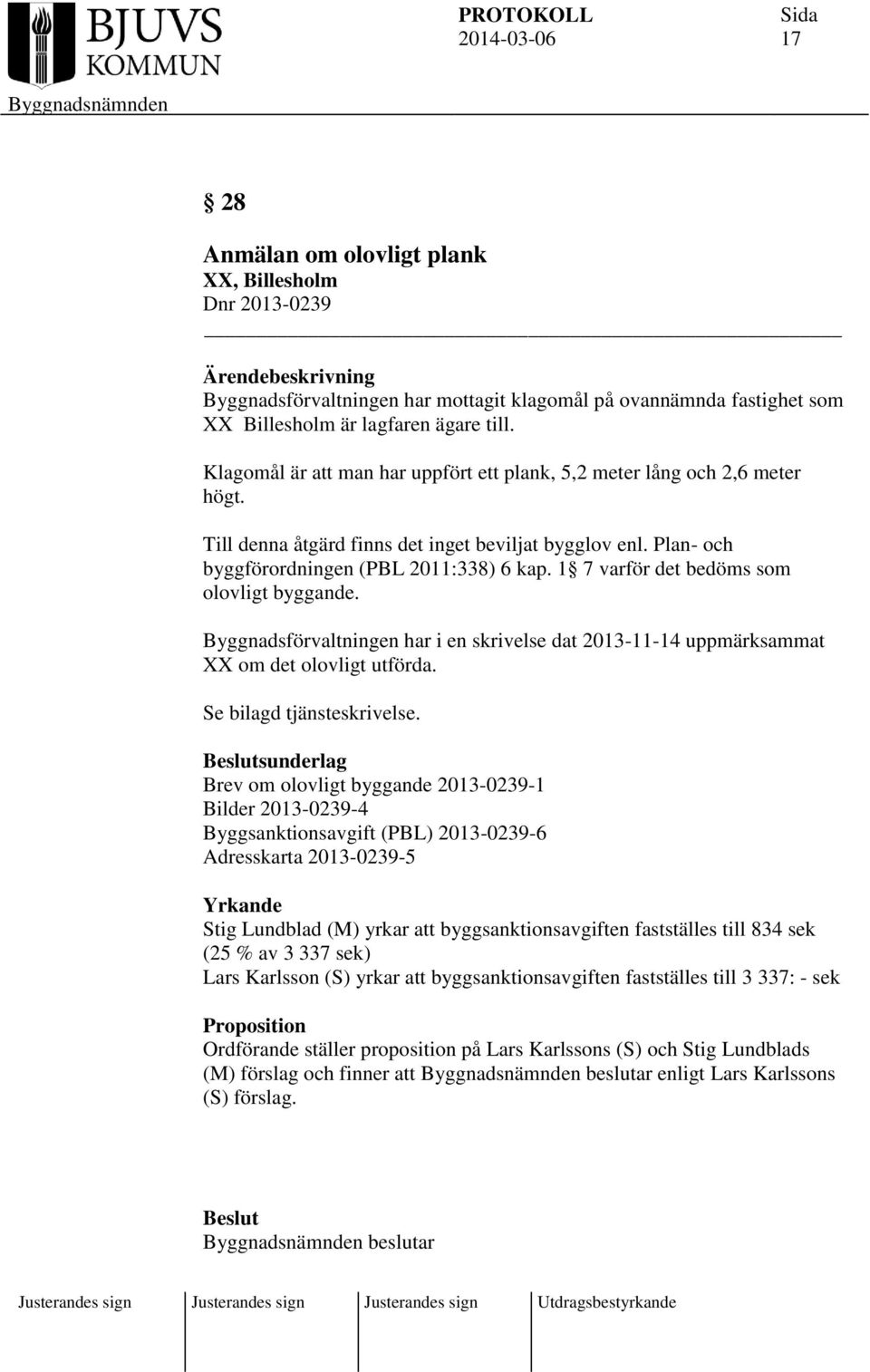 1 7 varför det bedöms som olovligt byggande. Byggnadsförvaltningen har i en skrivelse dat 2013-11-14 uppmärksammat XX om det olovligt utförda. Se bilagd tjänsteskrivelse.