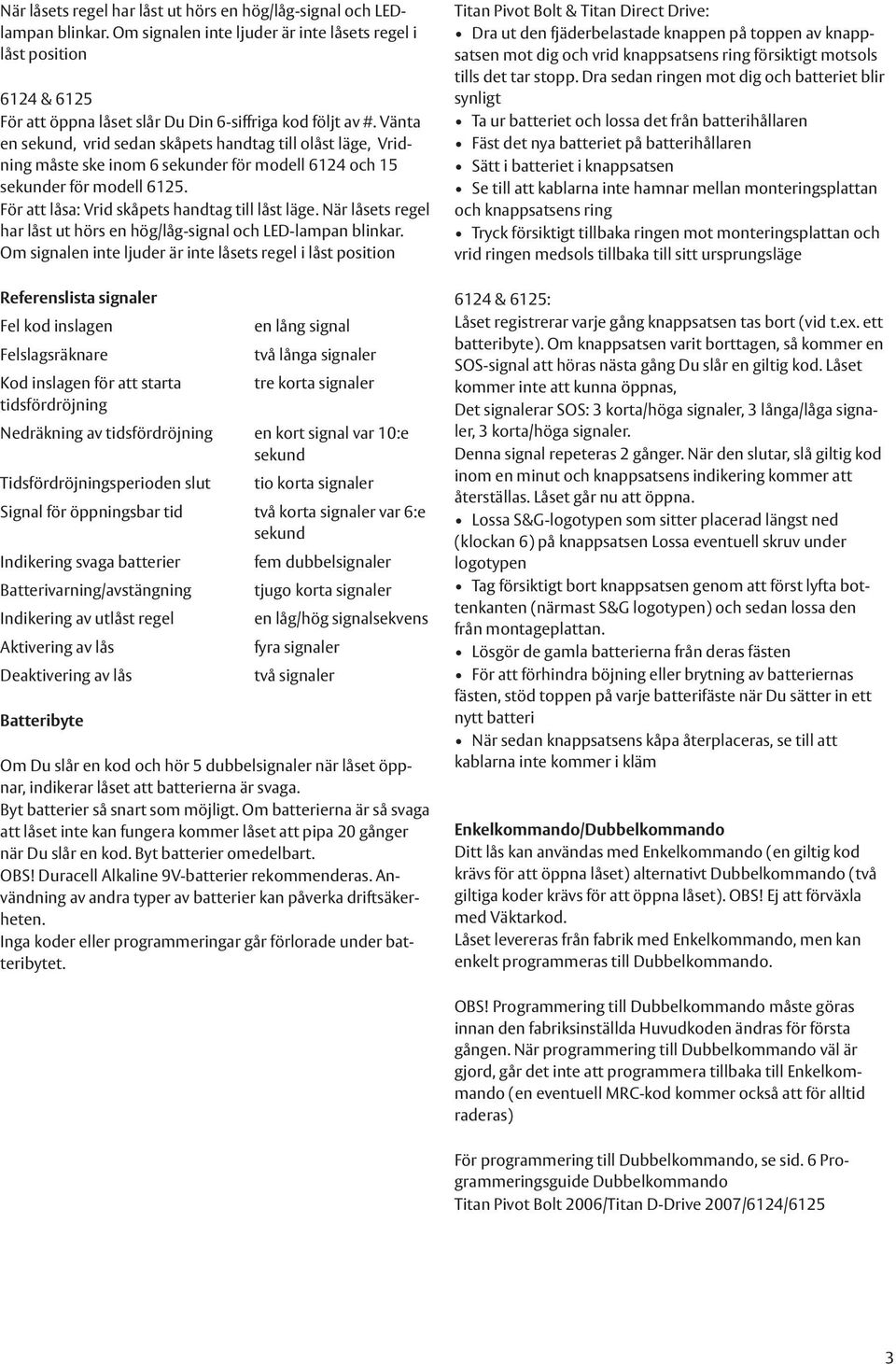 Vänta en sekund, vrid sedan skåpets handtag till olåst läge, Vridning måste ske inom 6 sekunder för modell 6124 och 15 sekunder för modell 6125. För att låsa: Vrid skåpets handtag till låst läge.