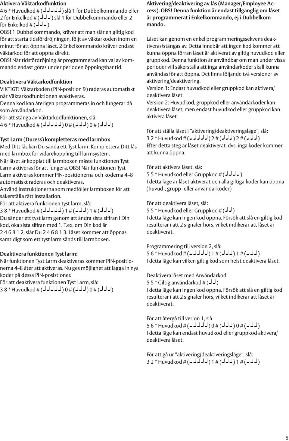 2 Enkelkommando kräver endast väktarkod för att öppna direkt. OBS! När tidsfördröjning är programmerad kan val av kommando endast göras under perioden öppningsbar tid.