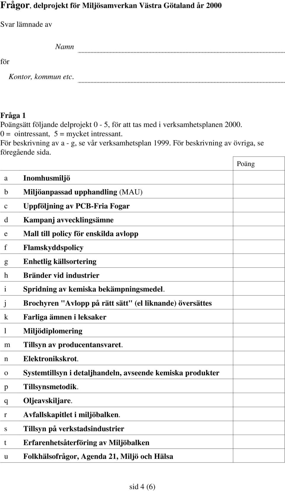 Poäng a b c d e f g h i j k l m n o p q r s t u Inomhusmiljö Miljöanpassad upphandling (MAU) Uppföljning av PCB-Fria Fogar Kampanj avvecklingsämne Mall till policy för enskilda avlopp