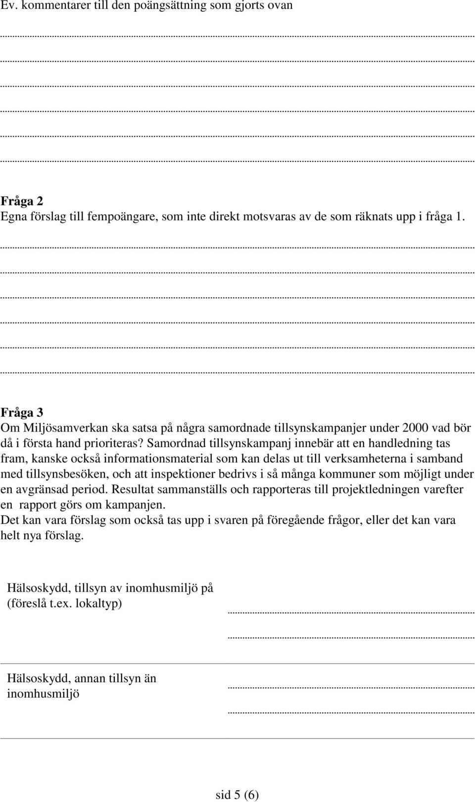 Samordnad tillsynskampanj innebär att en handledning tas fram, kanske också informationsmaterial som kan delas ut till verksamheterna i samband med tillsynsbesöken, och att inspektioner bedrivs i så