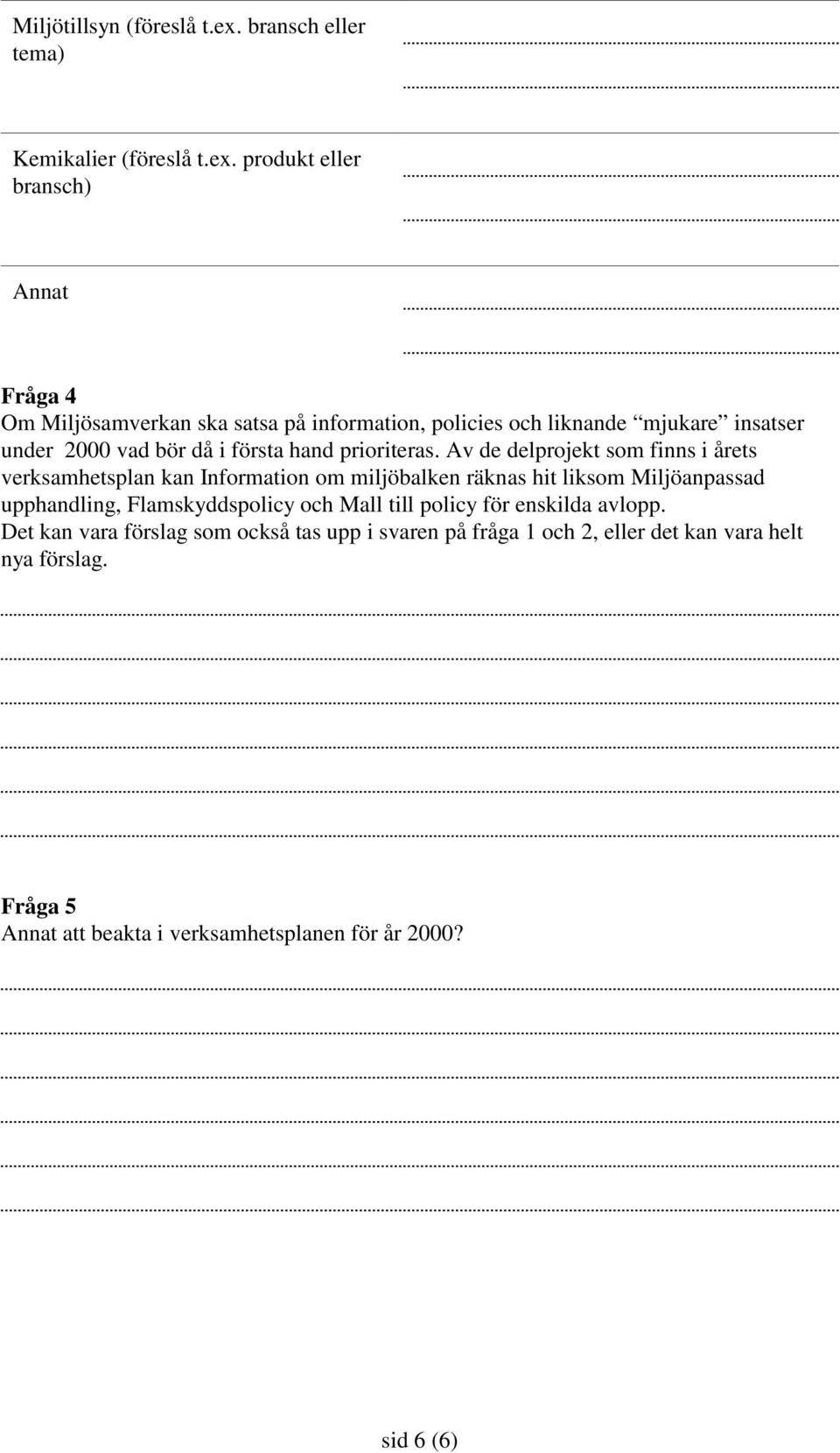 produkt eller bransch) Annat Fråga 4 Om Miljösamverkan ska satsa på information, policies och liknande mjukare insatser under 2000 vad bör då i