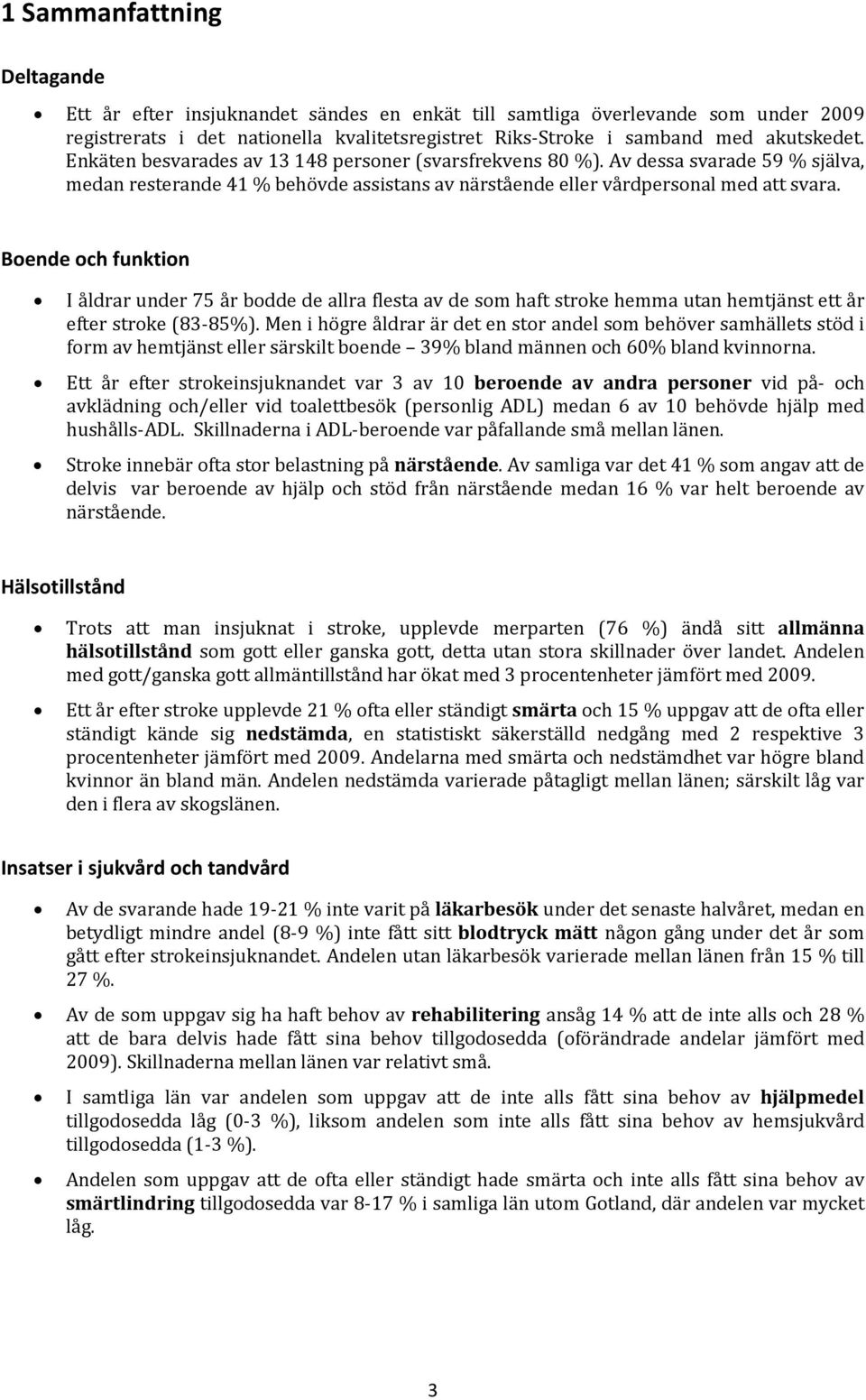 Boende och funktion I åldrar under 75 år bodde de allra flesta av de som haft stroke hemma utan hemtjänst ett år efter stroke (83-85%).