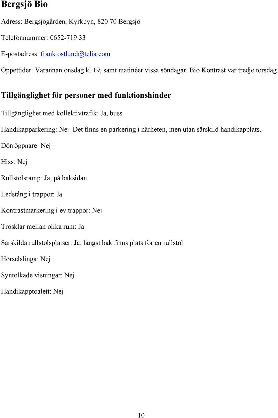 Tillgänglighet med kollektivtrafik: Ja, buss Handikapparkering: Nej. Det finns en parkering i närheten, men utan särskild handikapplats.