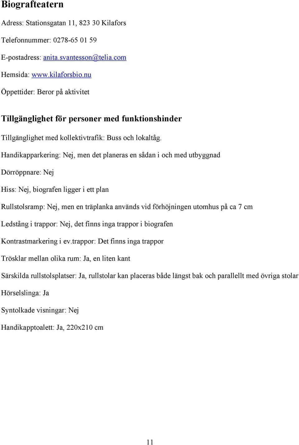 Handikapparkering: Nej, men det planeras en sådan i och med utbyggnad Dörröppnare: Nej Hiss: Nej, biografen ligger i ett plan Rullstolsramp: Nej, men en träplanka används vid förhöjningen utomhus