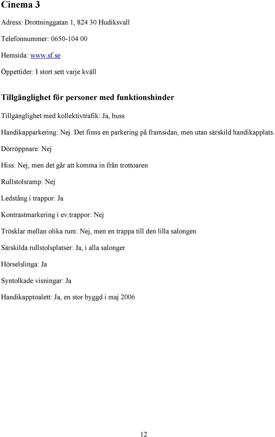 Det finns en parkering på framsidan, men utan särskild handikapplats.