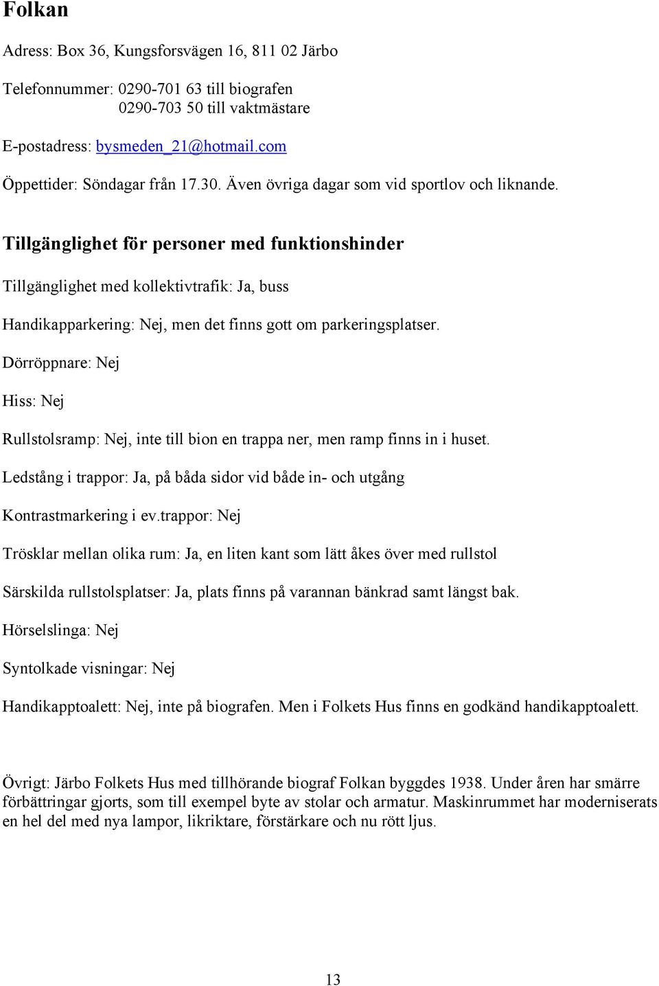 Dörröppnare: Nej Hiss: Nej Rullstolsramp: Nej, inte till bion en trappa ner, men ramp finns in i huset. Ledstång i trappor: Ja, på båda sidor vid både in- och utgång Kontrastmarkering i ev.