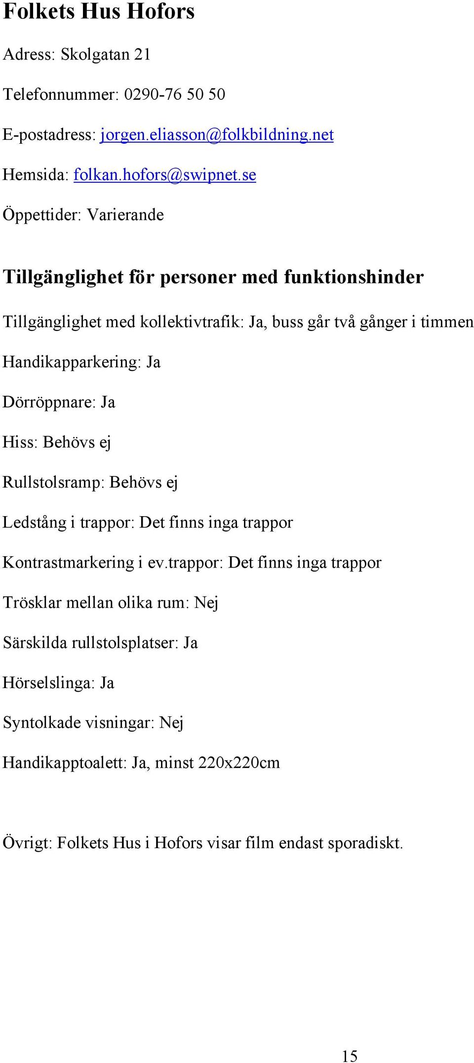 Rullstolsramp: Behövs ej Ledstång i trappor: Det finns inga trappor Kontrastmarkering i ev.