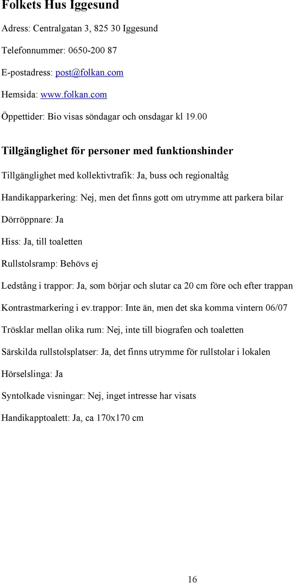 ej Ledstång i trappor: Ja, som börjar och slutar ca 20 cm före och efter trappan Kontrastmarkering i ev.