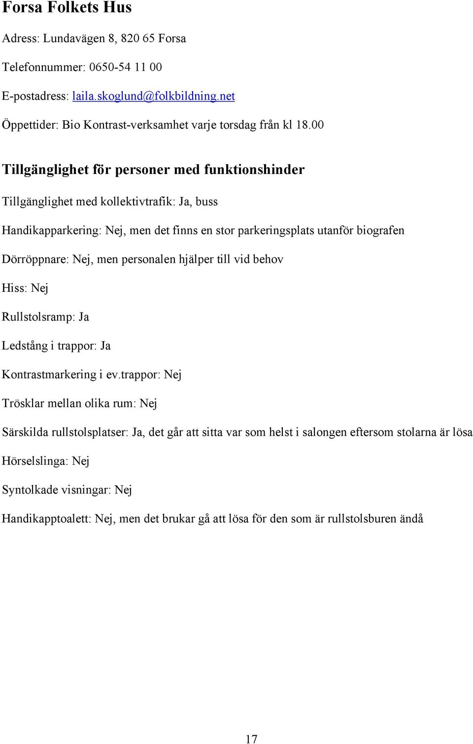 00 Tillgänglighet med kollektivtrafik: Ja, buss Handikapparkering: Nej, men det finns en stor parkeringsplats utanför biografen Dörröppnare: Nej, men personalen hjälper till vid