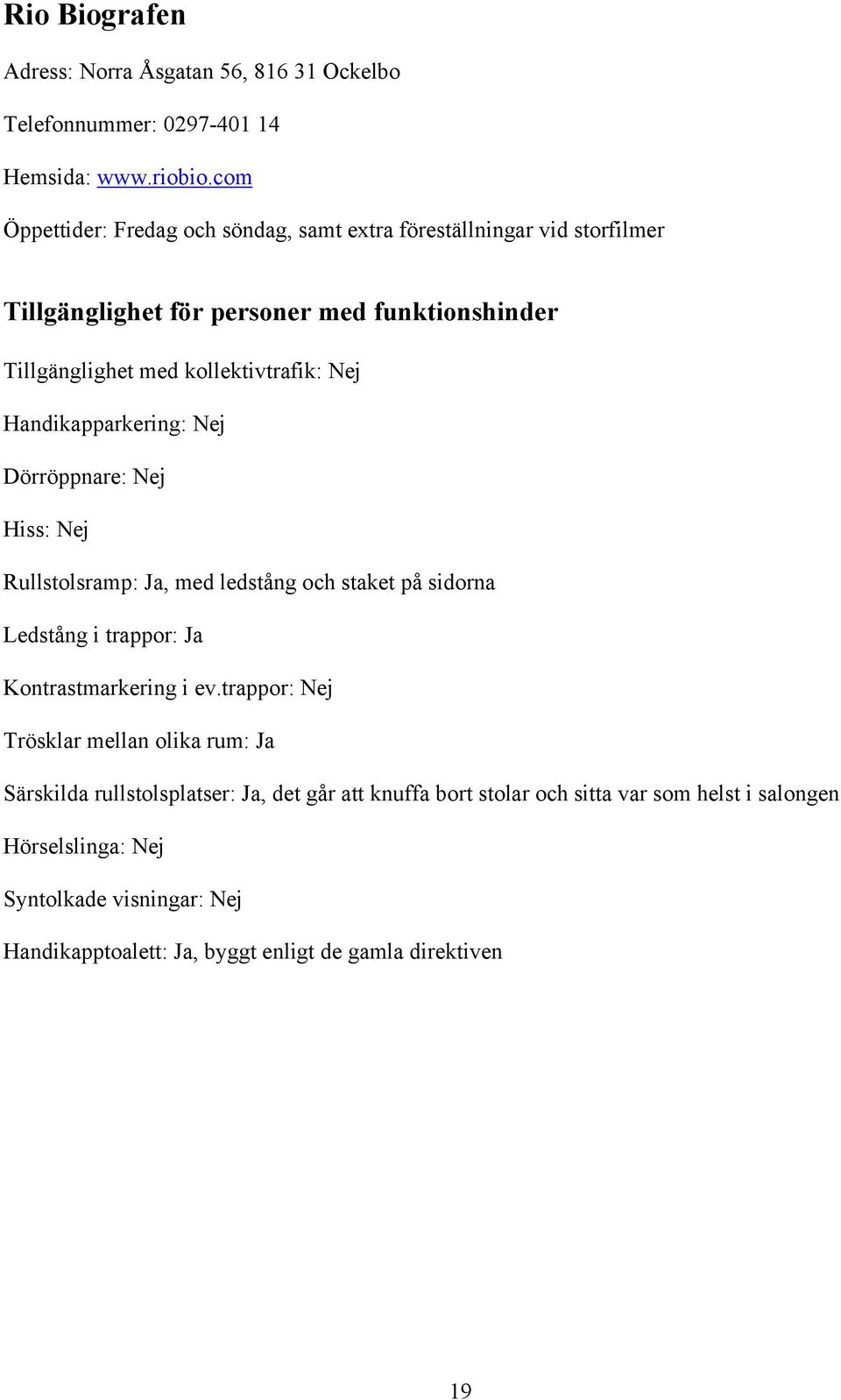 Nej Hiss: Nej Rullstolsramp: Ja, med ledstång och staket på sidorna Ledstång i trappor: Ja Kontrastmarkering i ev.