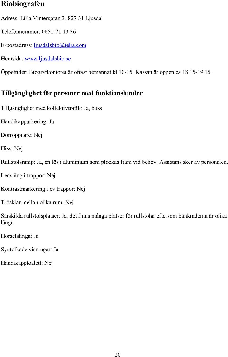 19.15. Tillgänglighet med kollektivtrafik: Ja, buss Handikapparkering: Ja Dörröppnare: Nej Hiss: Nej Rullstolsramp: Ja, en lös i aluminium som plockas fram vid behov.
