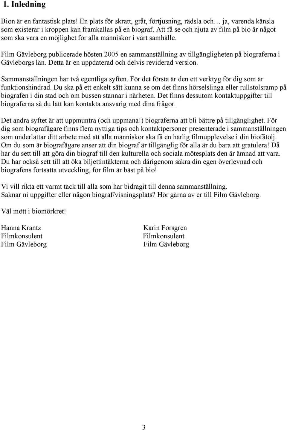 Film Gävleborg publicerade hösten 2005 en sammanställning av tillgängligheten på biograferna i Gävleborgs län. Detta är en uppdaterad och delvis reviderad version.