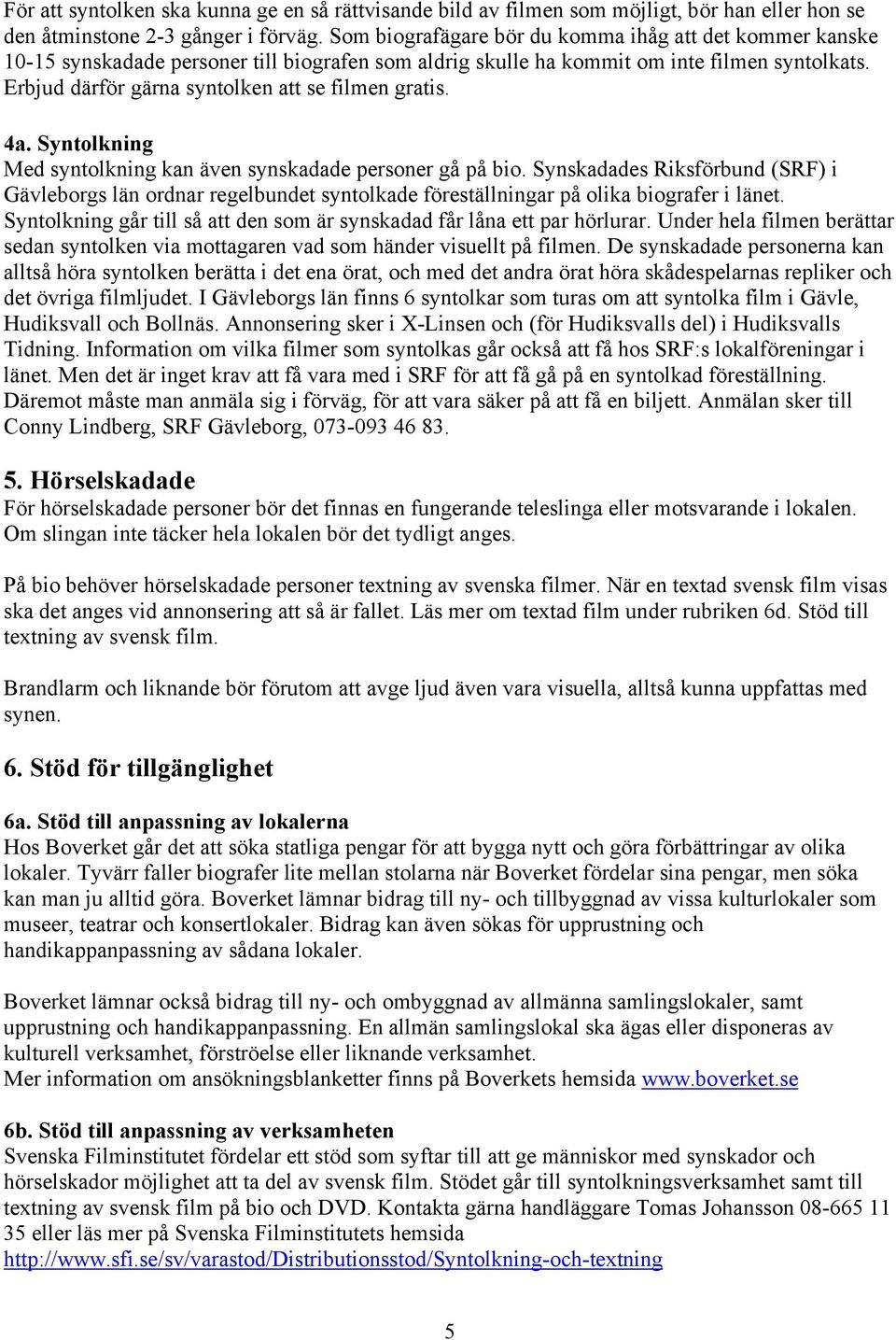 Erbjud därför gärna syntolken att se filmen gratis. 4a. Syntolkning Med syntolkning kan även synskadade personer gå på bio.