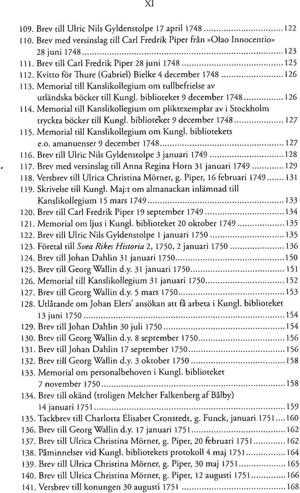 biblioteket 9 december 1748 126 114. Memorial till Kanslikollegium om pliktexemplar av i Stockholm tryckta böcker till Kungl. biblioteket 9 december 1748 127 115.