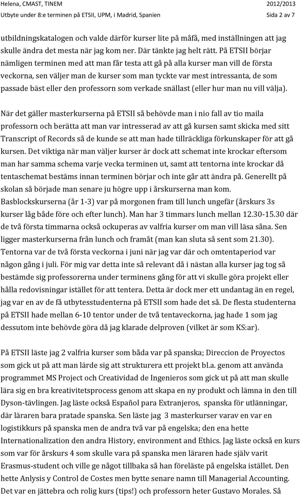 På ETSII börjar nämligen terminen med att man får testa att gå på alla kurser man vill de första veckorna, sen väljer man de kurser som man tyckte var mest intressanta, de som passade bäst eller den