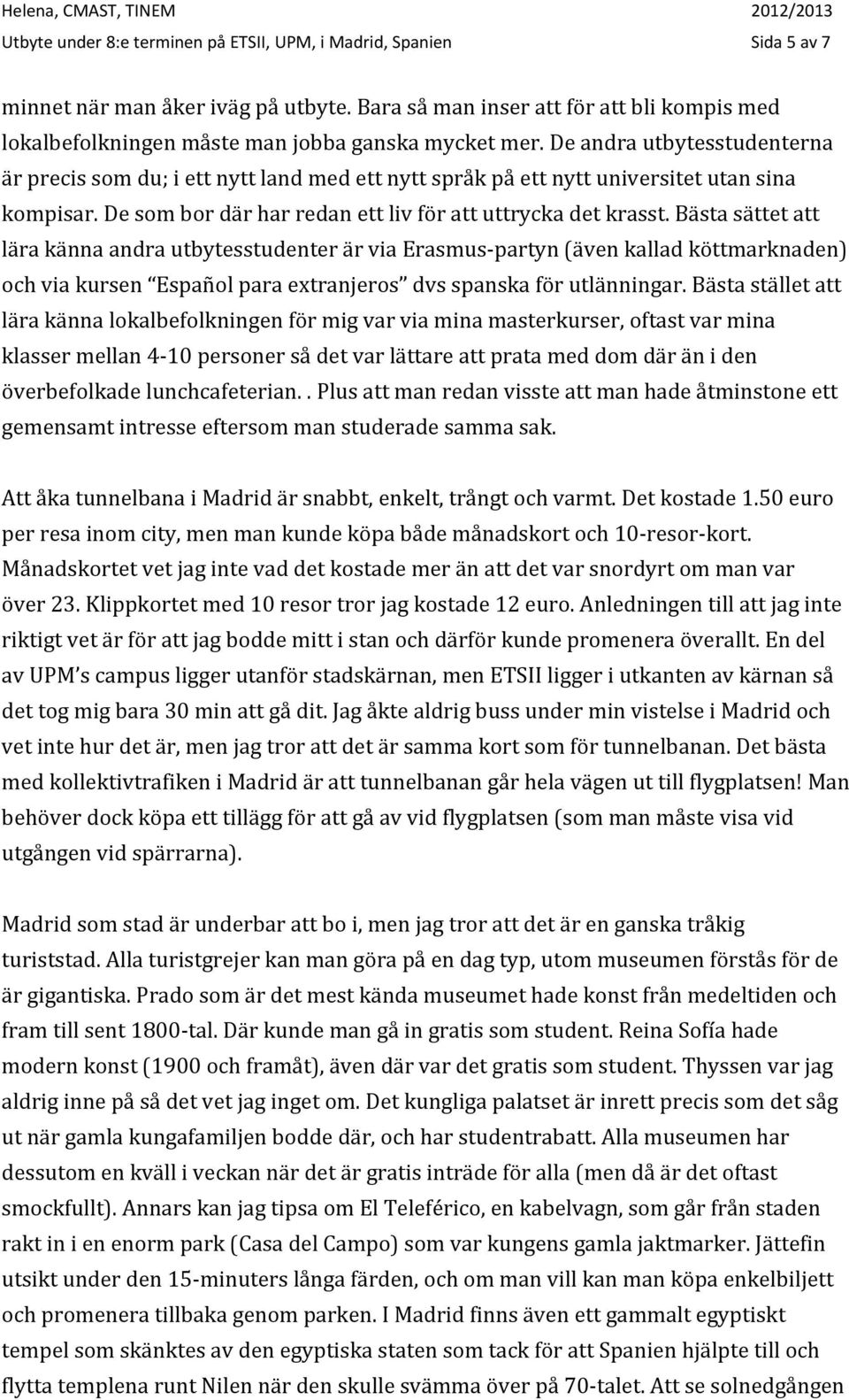 De andra utbytesstudenterna är precis som du; i ett nytt land med ett nytt språk på ett nytt universitet utan sina kompisar. De som bor där har redan ett liv för att uttrycka det krasst.