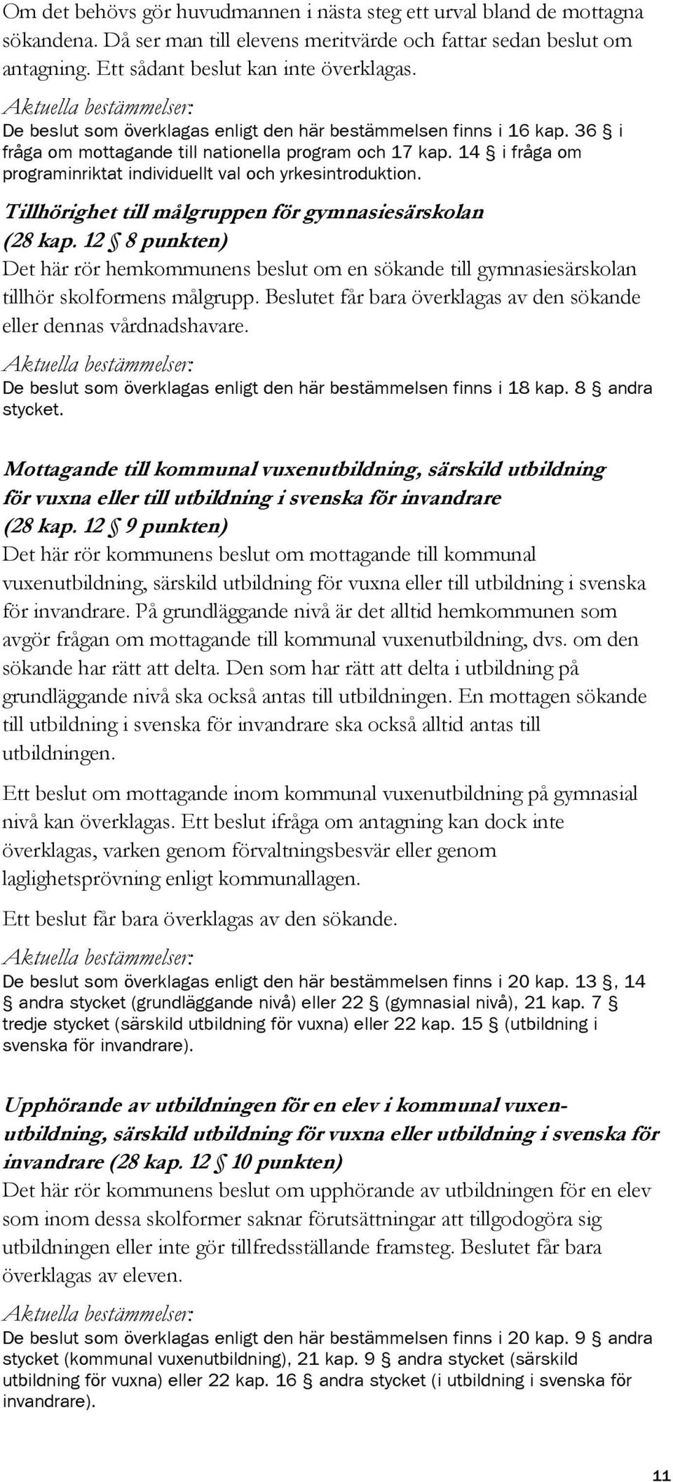 Tillhörighet till målgruppen för gymnasiesärskolan (28 kap. 12 8 punkten) Det här rör hemkommunens beslut om en sökande till gymnasiesärskolan tillhör skolformens målgrupp.