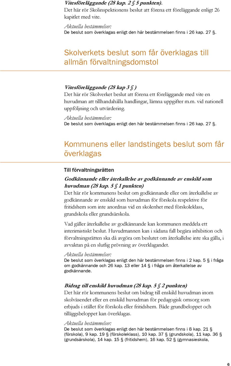 Skolverkets beslut som får överklagas till allmän förvaltningsdomstol Vitesföreläggande (28 kap 3 ) Det här rör Skolverket beslut att förena ett föreläggande med vite en huvudman att tillhandahålla