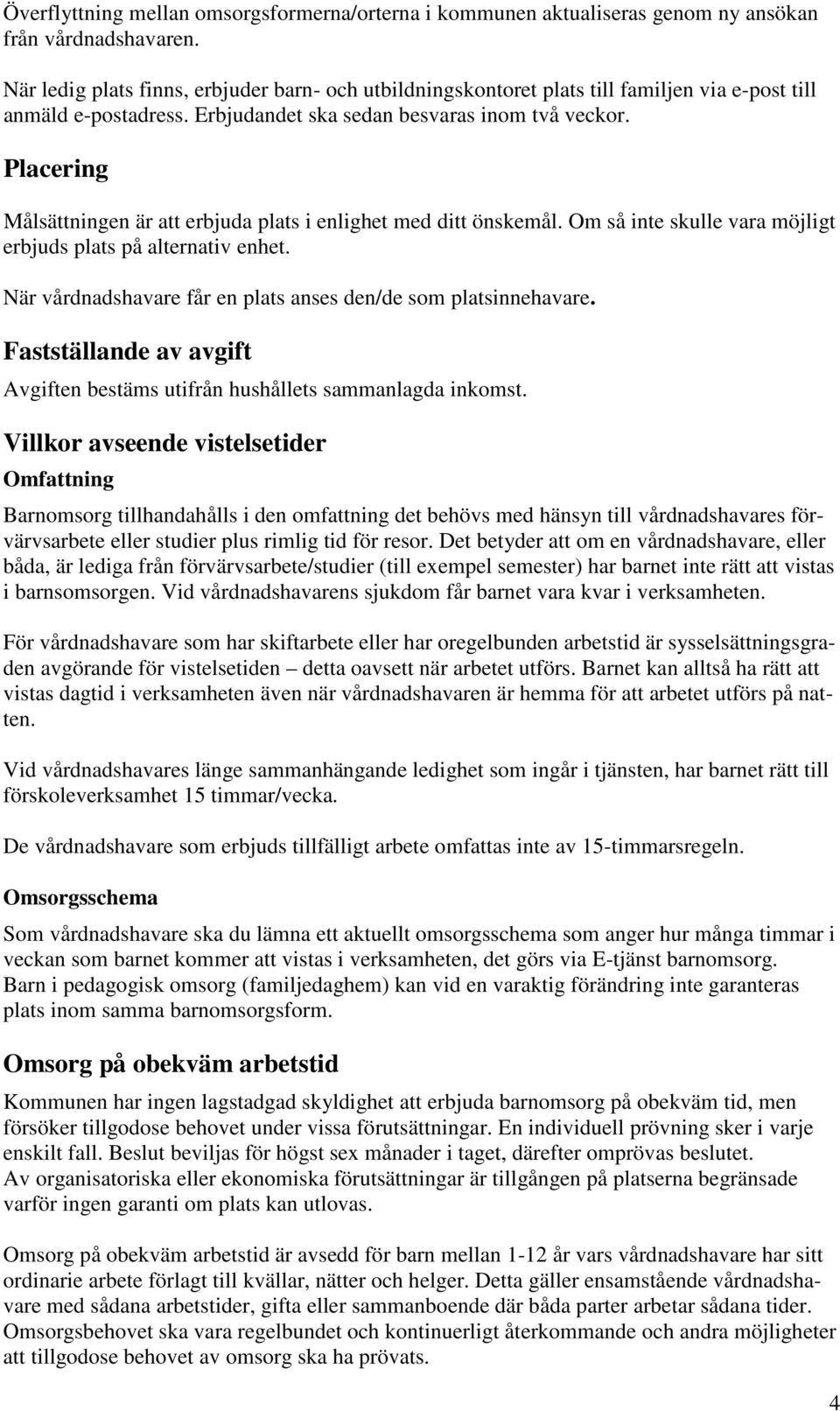 Placering Målsättningen är att erbjuda plats i enlighet med ditt önskemål. Om så inte skulle vara möjligt erbjuds plats på alternativ enhet.