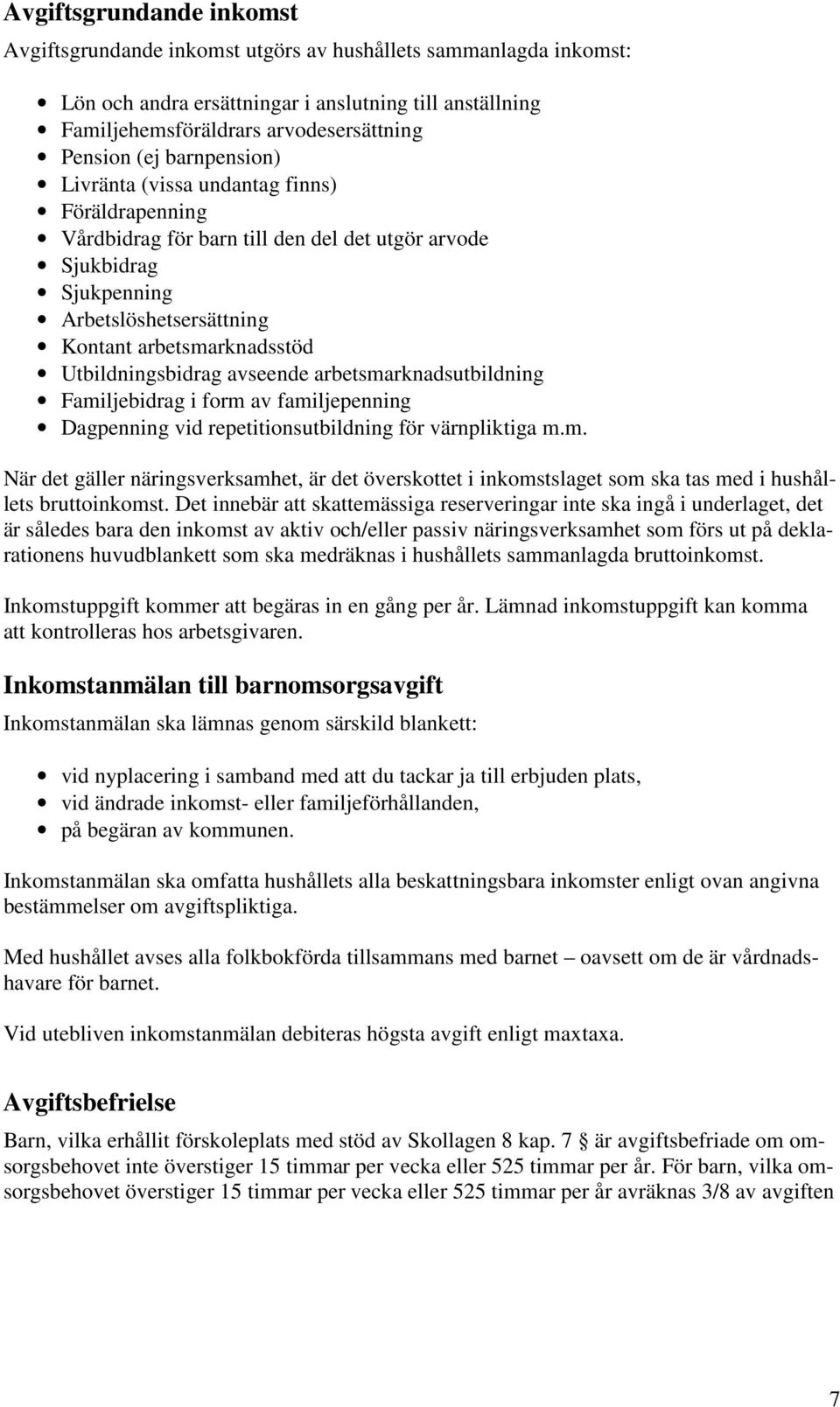 Utbildningsbidrag avseende arbetsmarknadsutbildning Familjebidrag i form av familjepenning Dagpenning vid repetitionsutbildning för värnpliktiga m.m. När det gäller näringsverksamhet, är det överskottet i inkomstslaget som ska tas med i hushållets bruttoinkomst.