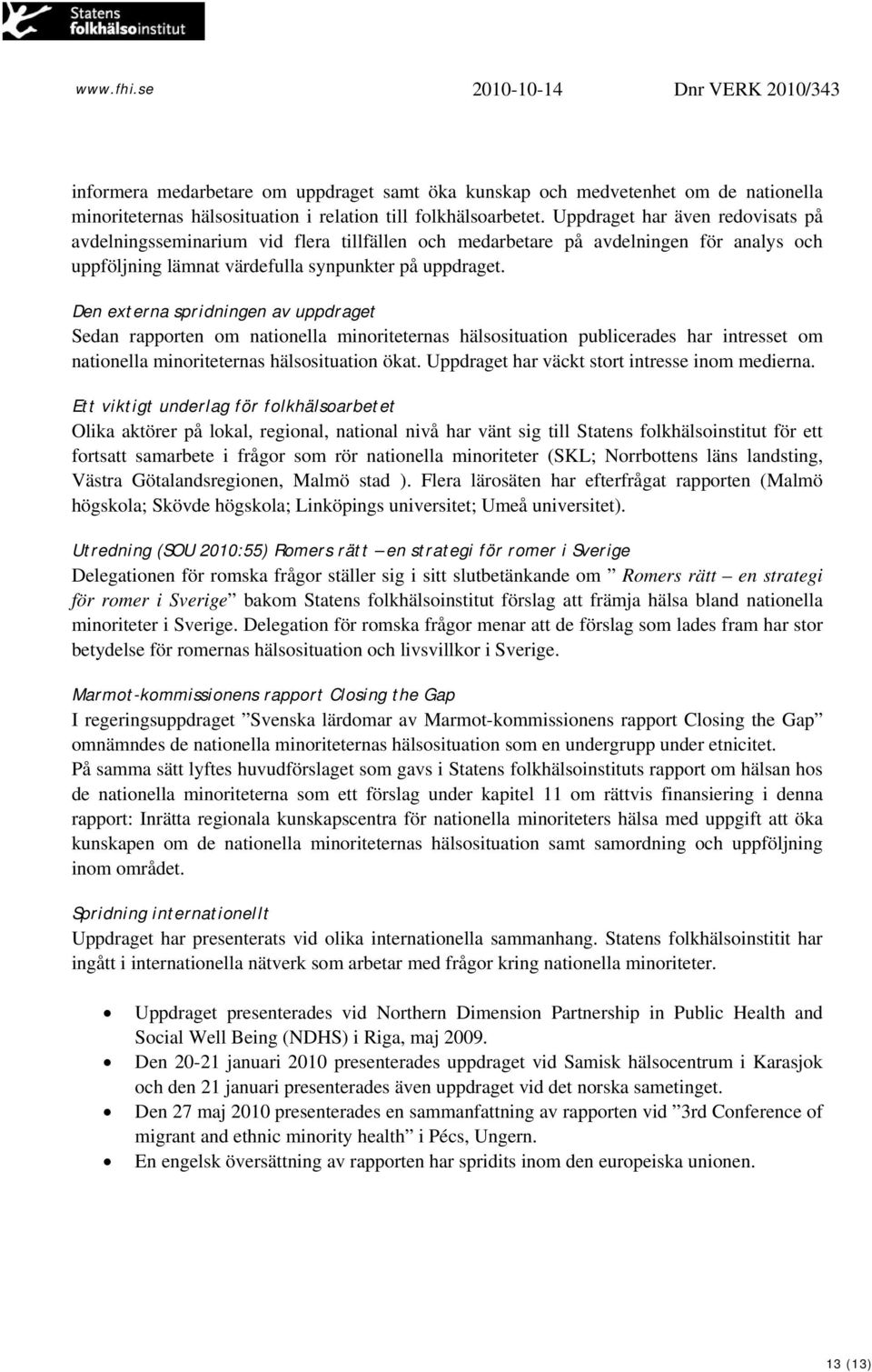 Den externa spridningen av uppdraget Sedan rapporten om nationella minoriteternas hälsosituation publicerades har intresset om nationella minoriteternas hälsosituation ökat.