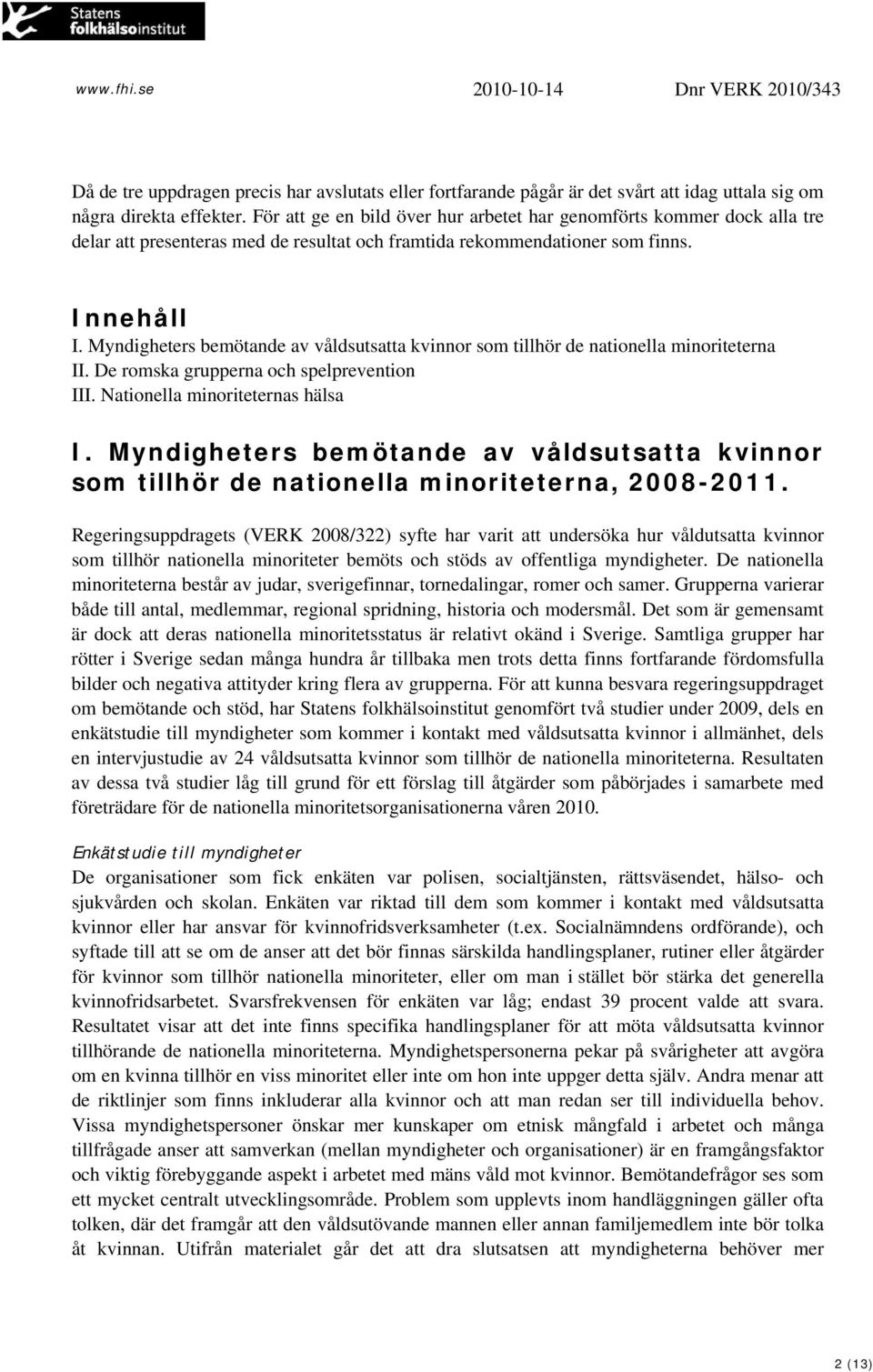 Myndigheters bemötande av våldsutsatta kvinnor som tillhör de nationella minoriteterna II. De romska grupperna och spelprevention III. Nationella minoriteternas hälsa I.