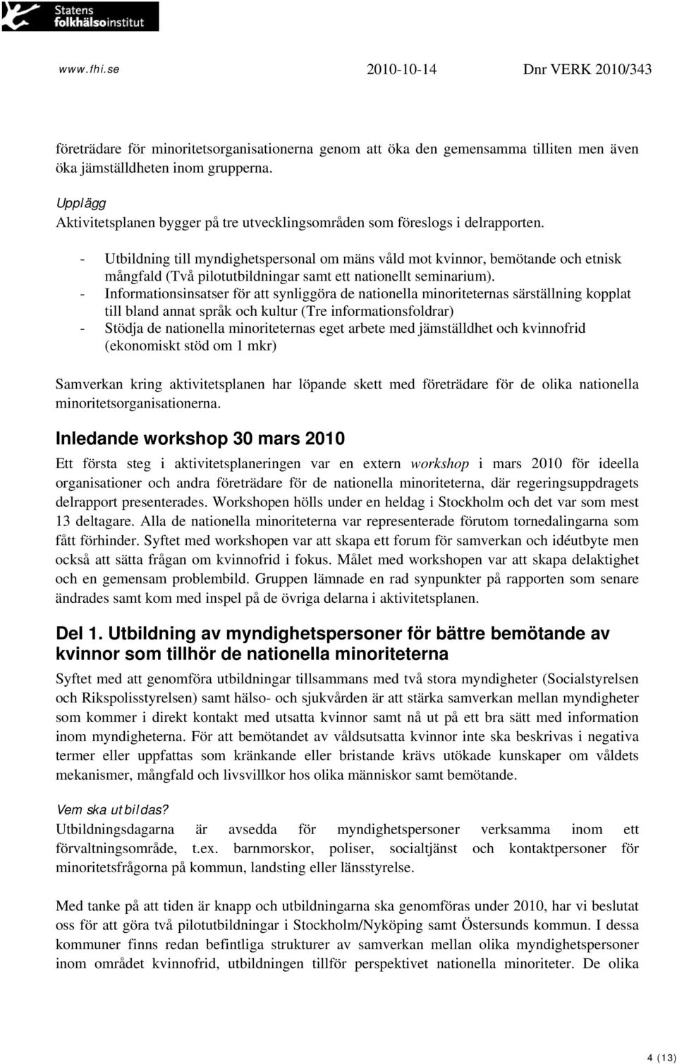 - Utbildning till myndighetspersonal om mäns våld mot kvinnor, bemötande och etnisk mångfald (Två pilotutbildningar samt ett nationellt seminarium).