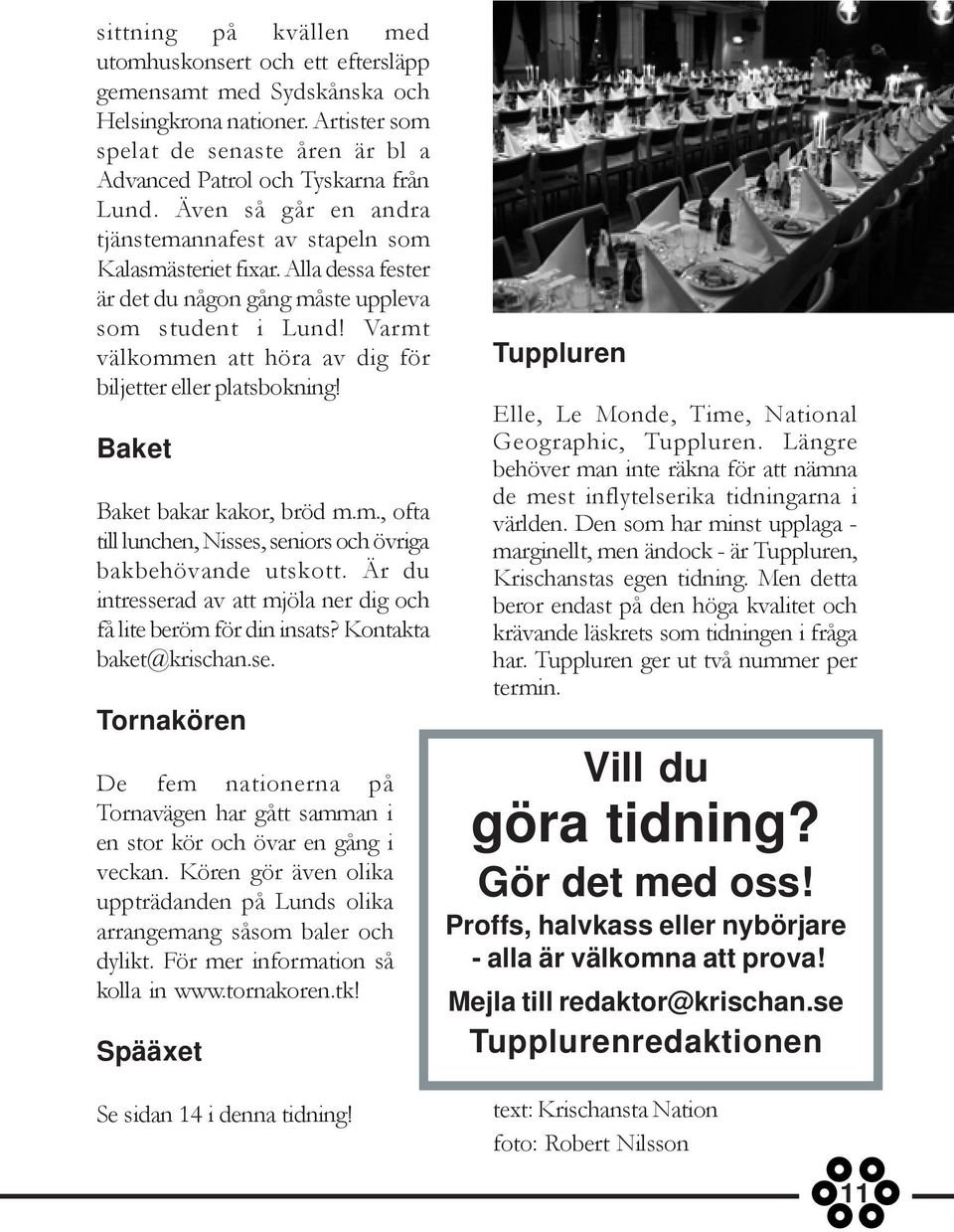 Varmt välkommen att höra av dig för biljetter eller platsbokning! Baket Baket bakar kakor, bröd m.m., ofta till lunchen, Nisses, seniors och övriga bakbehövande utskott.