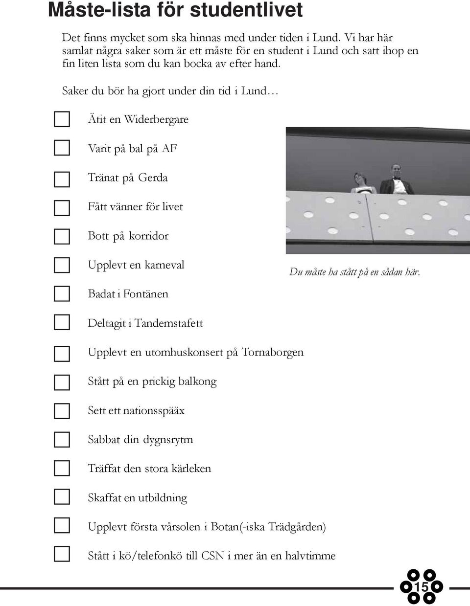 Saker du bör ha gjort under din tid i Lund Ätit en Widerbergare Varit på bal på AF Tränat på Gerda Fått vänner för livet Bott på korridor Upplevt en karneval Badat i Fontänen Du