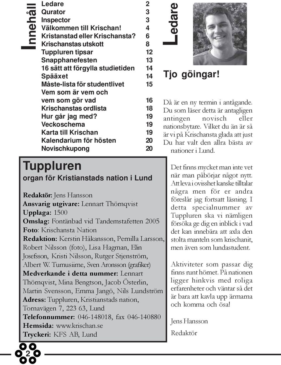 Tumusiime, Sven Aronsson (grafiker) Medverkande i detta nummer: Lennart Thörnqvist, Mina Bengtson, Jacob Österlin, Martin Svensson, Emma Jangö, Nils Lundström Adress: Tuppluren, Kristianstads nation,