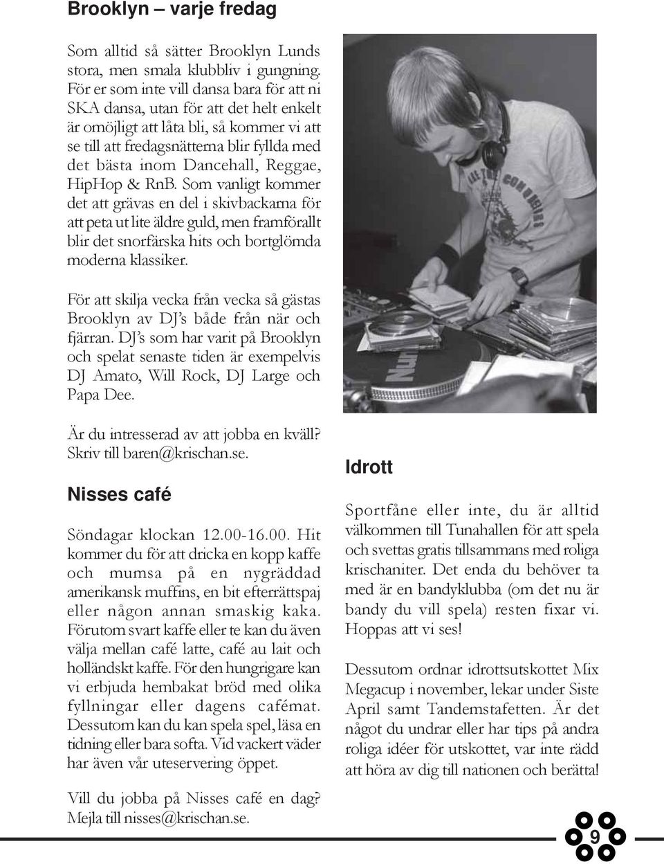 Reggae, HipHop & RnB. Som vanligt kommer det att grävas en del i skivbackarna för att peta ut lite äldre guld, men framförallt blir det snorfärska hits och bortglömda moderna klassiker.