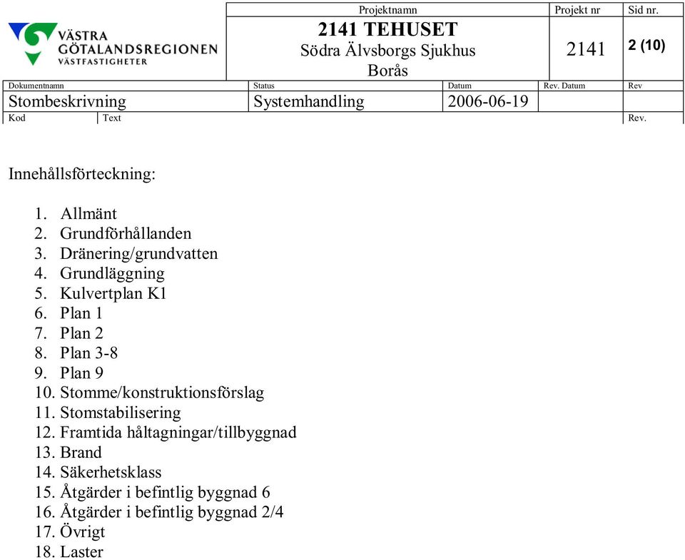 Stomme/konstruktionsförslag 11. Stomstabilisering 12. Framtida håltagningar/tillbyggnad 13.