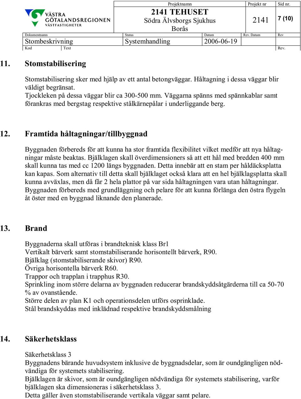 Framtida håltagningar/tillbyggnad Byggnaden förbereds för att kunna ha stor framtida flexibilitet vilket medför att nya håltagningar måste beaktas.