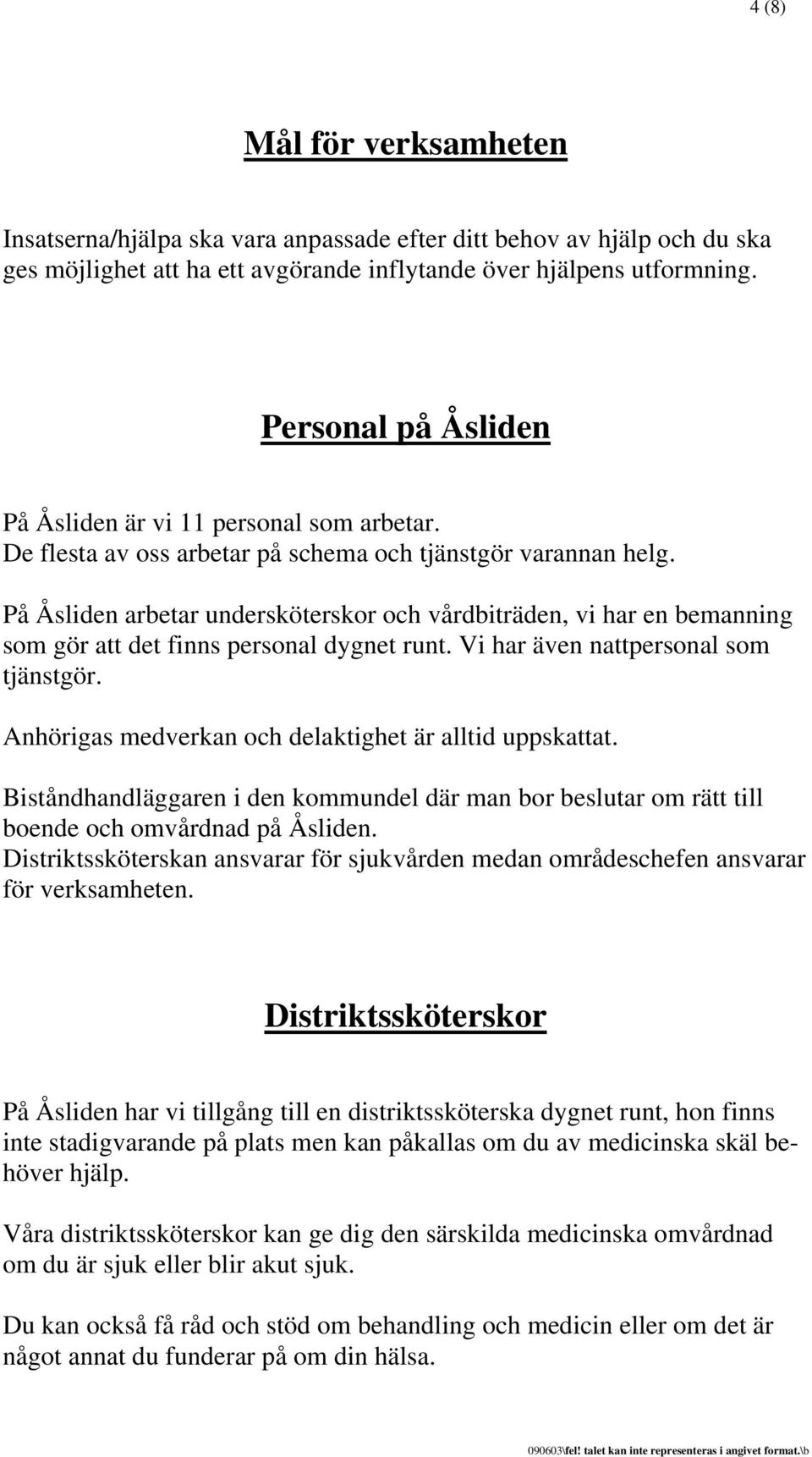 På Åsliden arbetar undersköterskor och vårdbiträden, vi har en bemanning som gör att det finns personal dygnet runt. Vi har även nattpersonal som tjänstgör.