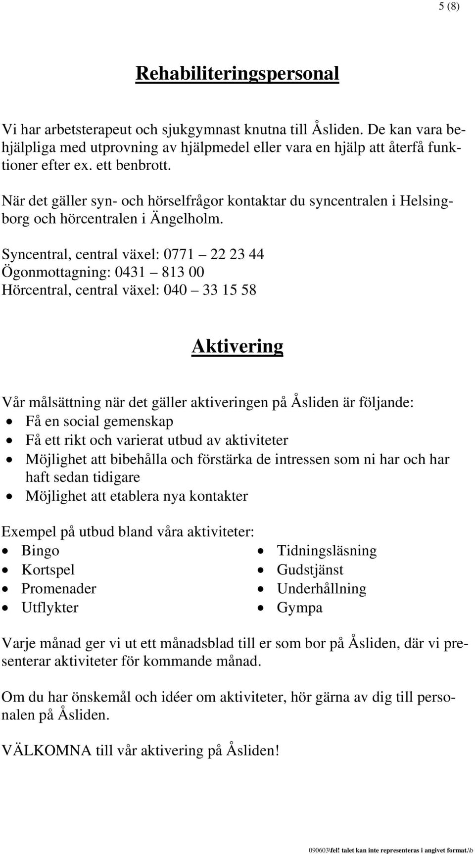 Syncentral, central växel: 0771 22 23 44 Ögonmottagning: 0431 813 00 Hörcentral, central växel: 040 33 15 58 Aktivering Vår målsättning när det gäller aktiveringen på Åsliden är följande: Få en