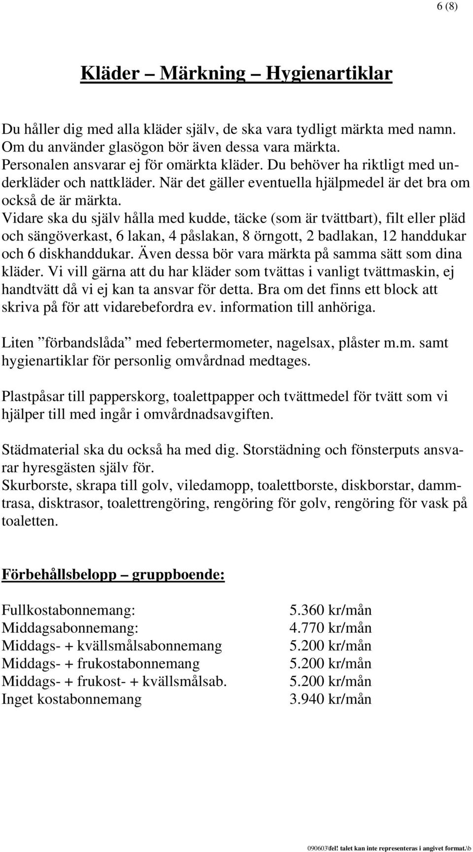 Vidare ska du själv hålla med kudde, täcke (som är tvättbart), filt eller pläd och sängöverkast, 6 lakan, 4 påslakan, 8 örngott, 2 badlakan, 12 handdukar och 6 diskhanddukar.