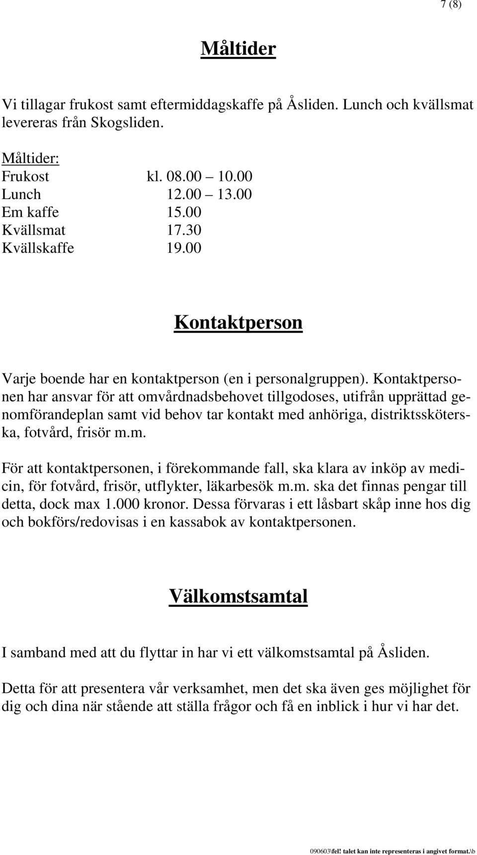 Kontaktpersonen har ansvar för att omvårdnadsbehovet tillgodoses, utifrån upprättad genomförandeplan samt vid behov tar kontakt med anhöriga, distriktssköterska, fotvård, frisör m.m. För att kontaktpersonen, i förekommande fall, ska klara av inköp av medicin, för fotvård, frisör, utflykter, läkarbesök m.