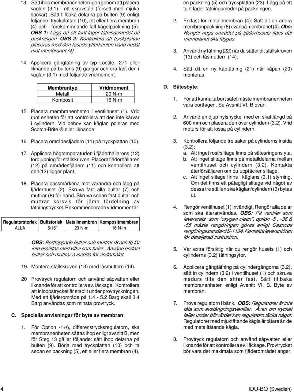 OBS 1: Lägg på ett tunt lager tätningsmedel på packningen. OBS 2: Kontrollera att tryckplattan placeras med den fasade ytterkanten vänd nedåt mot membranet (4). 14.
