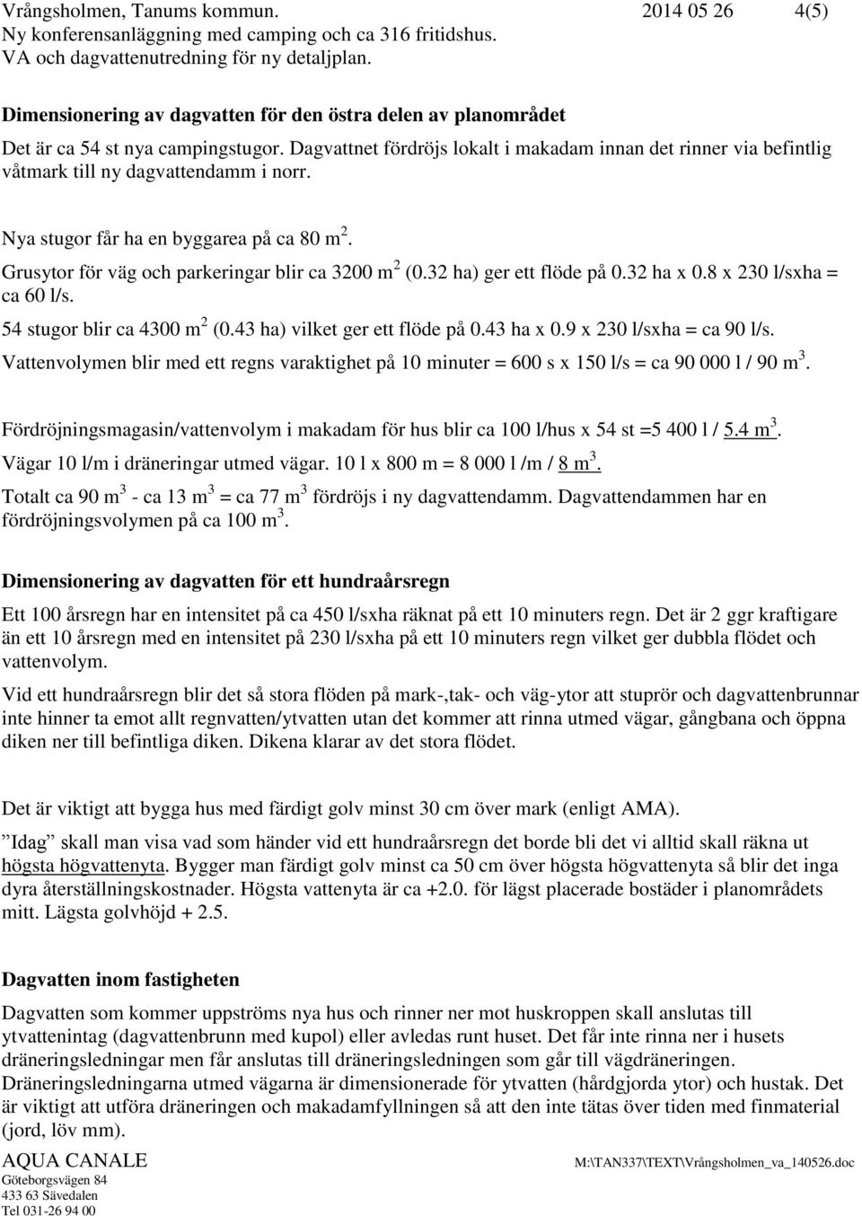 8 x 230 l/sxha = ca 60 l/s. 54 stugor blir ca 4300 m 2 (0.43 ha) vilket ger ett flöde på 0.43 ha x 0.9 x 230 l/sxha = ca 90 l/s.